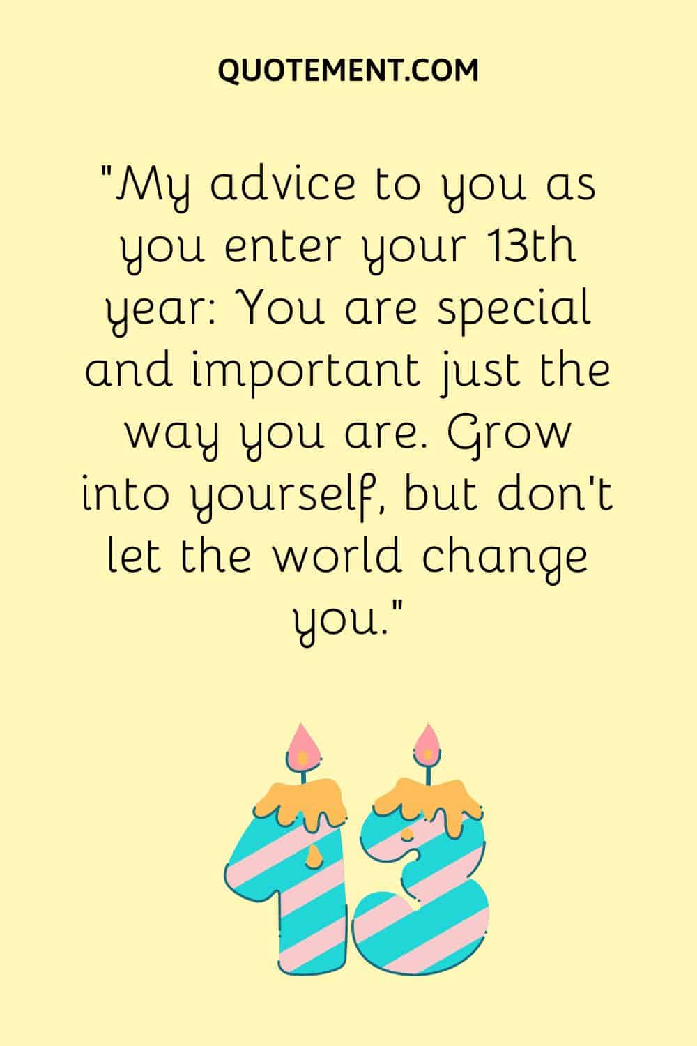 My advice to you as you enter your 13th year You are special and important just the way you are