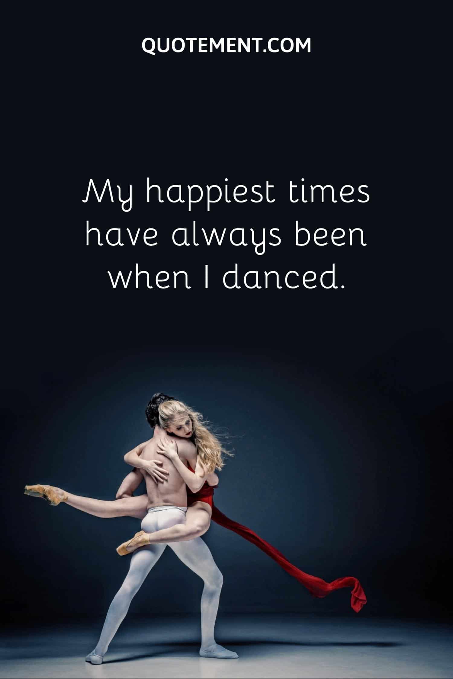 My happiest times have always been when I danced
