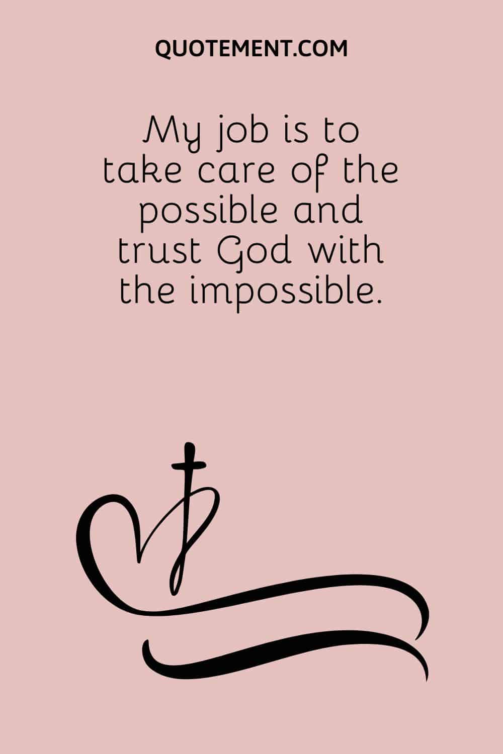 My job is to take care of the possible and trust God with the impossible