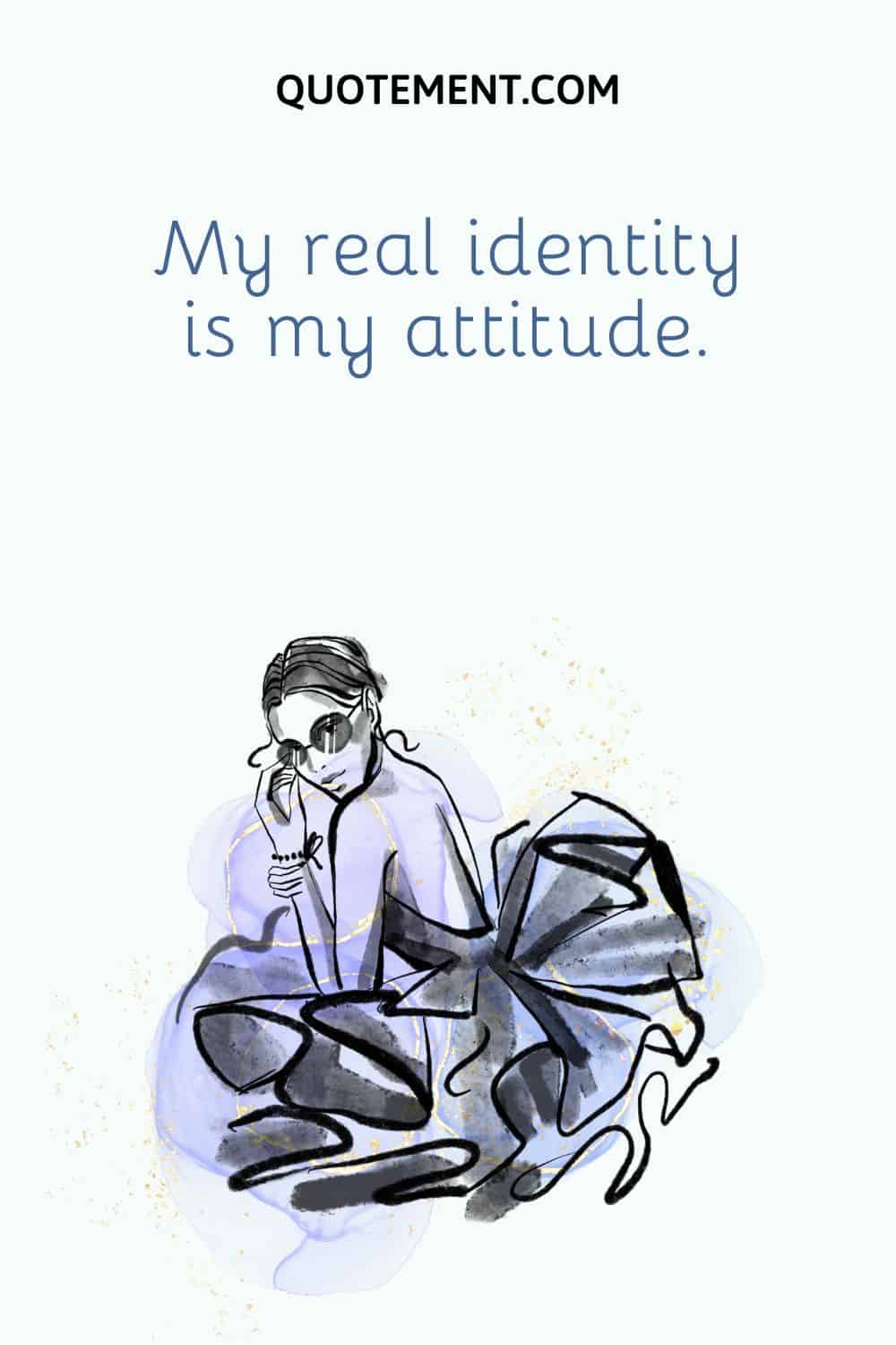 My real identity is my attitude