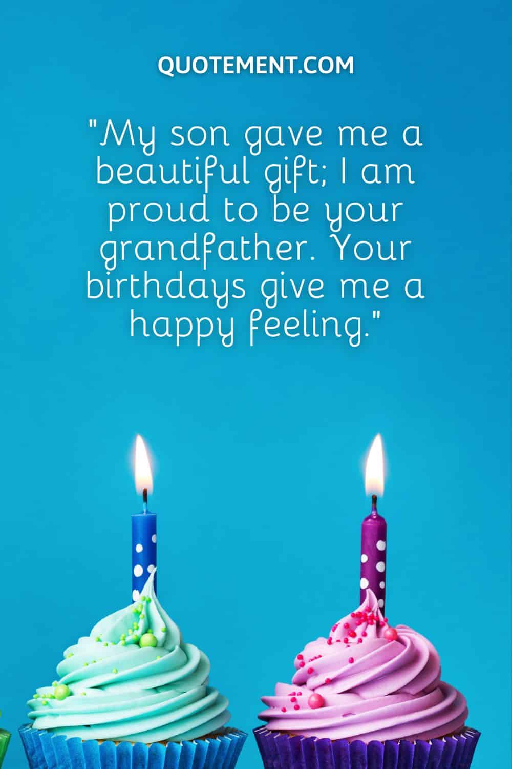 “My son gave me a beautiful gift; I am proud to be your grandfather. Your birthdays give me a happy feeling.”