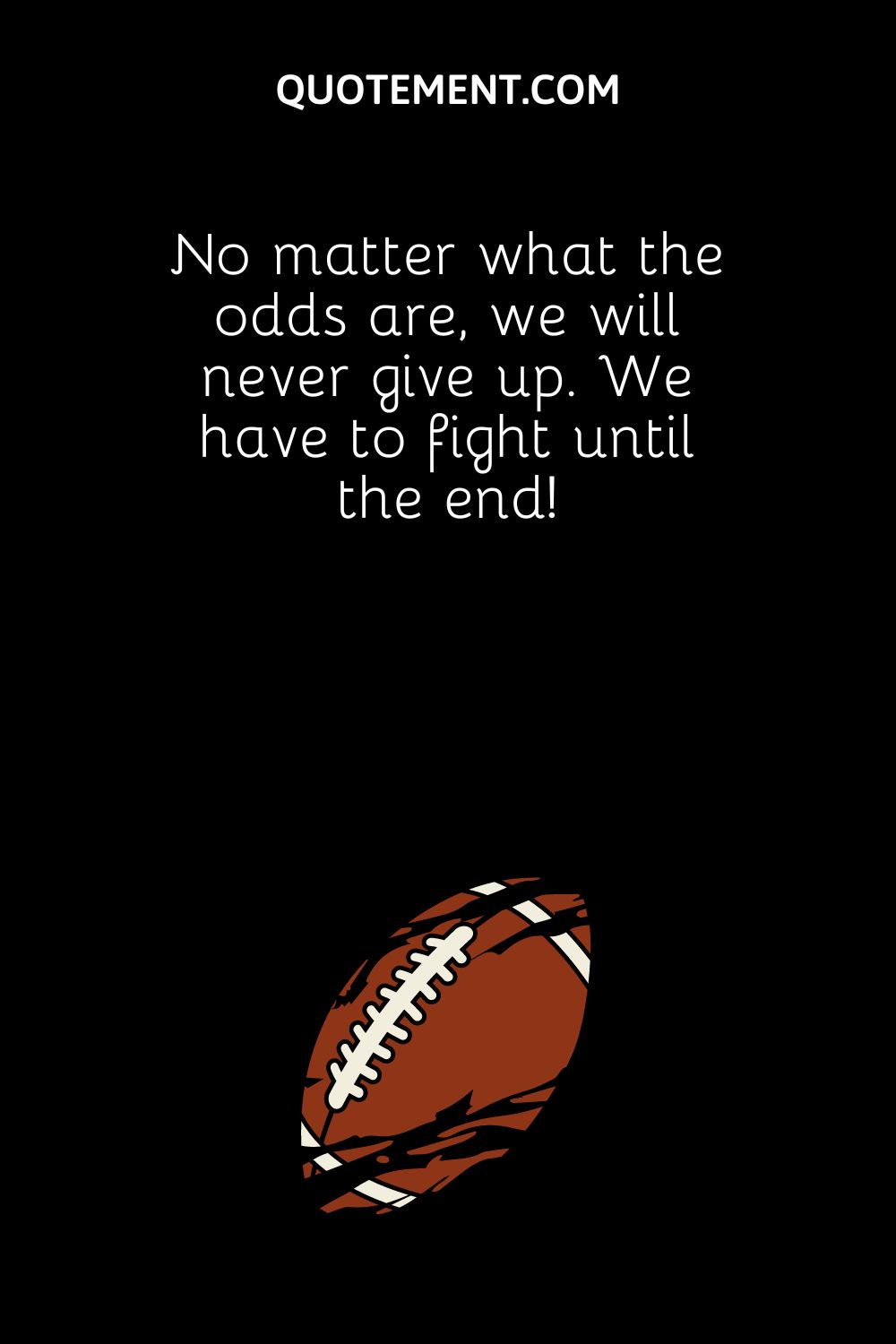 No matter what the odds are, we will never give up