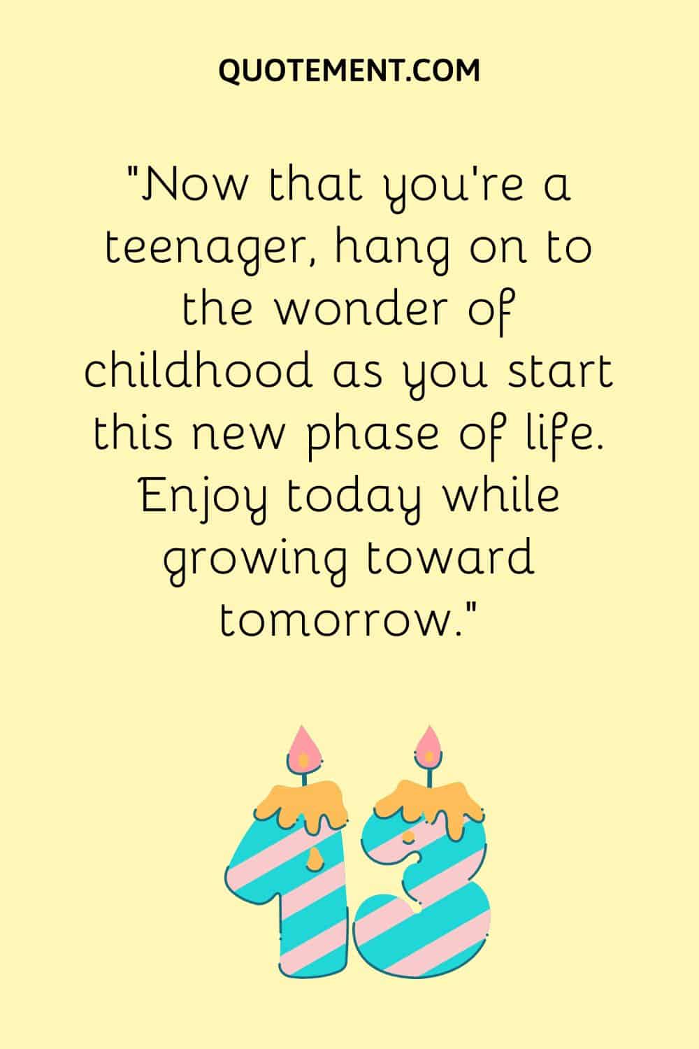 Now that you're a teenager, hang on to the wonder of childhood as you start this new phase of life
