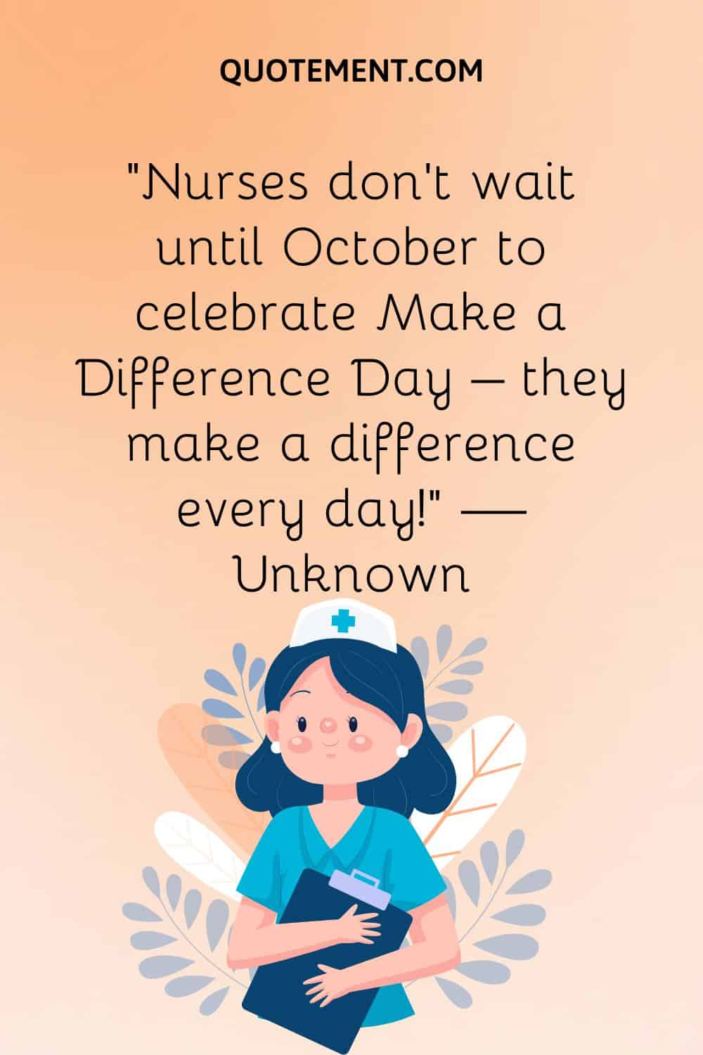 “Nurses don’t wait until October to celebrate Make a Difference Day – they make a difference every day!” — Unknown