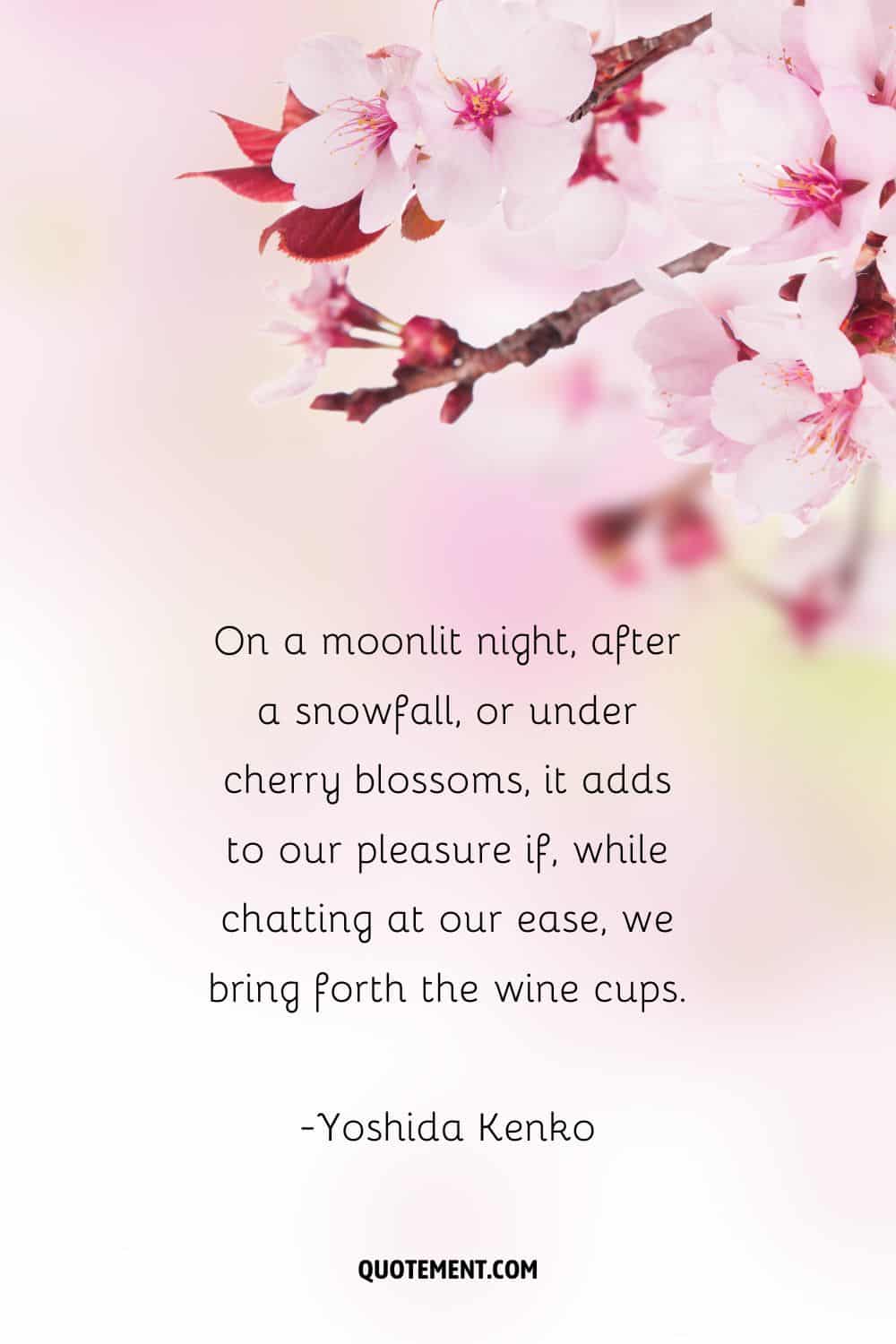 On a moonlit night, after a snowfall, or under cherry blossoms, it adds to our pleasure if, while chatting at our ease, we bring forth the wine cups