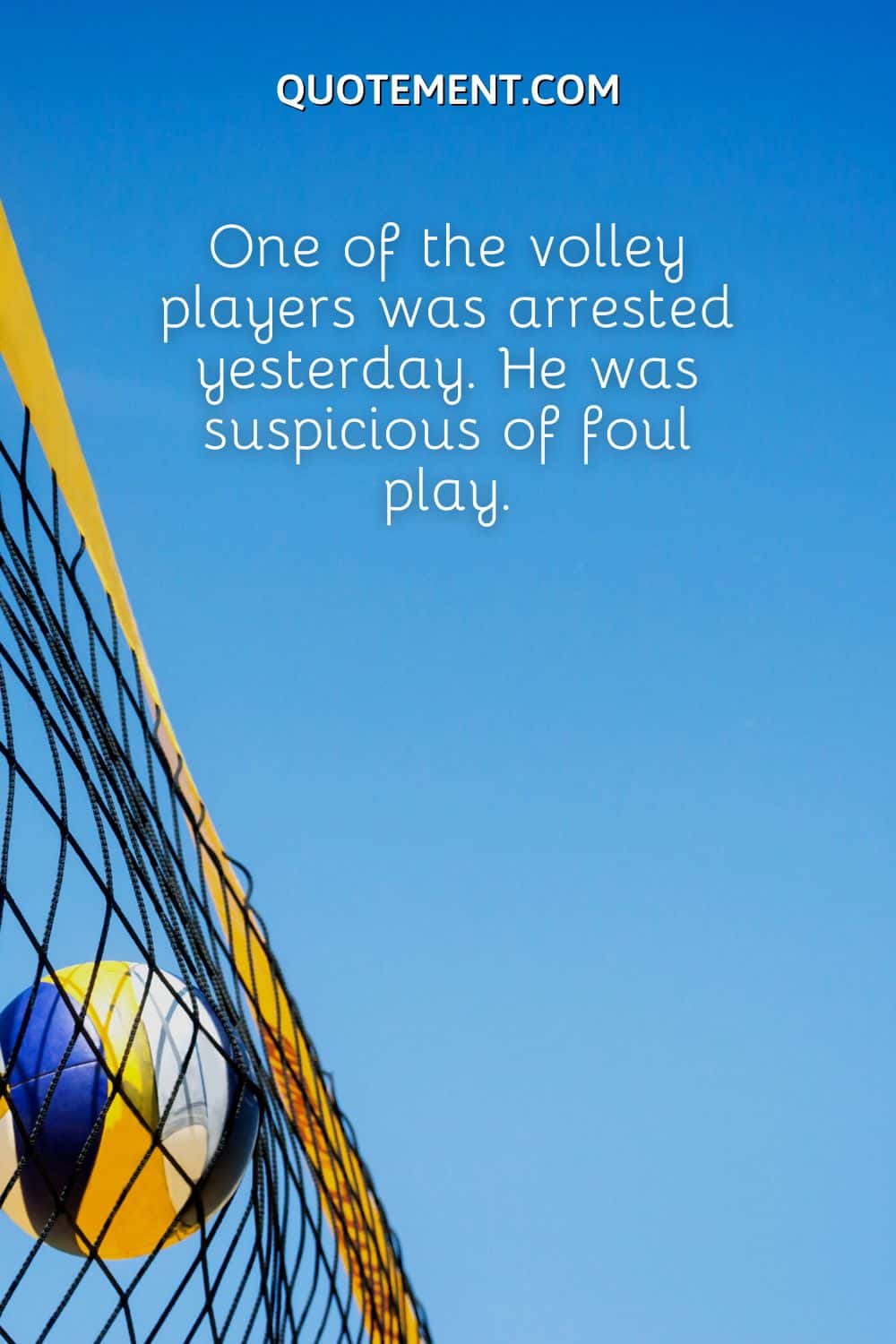 One of the volley players was arrested yesterday. He was suspicious of foul play.