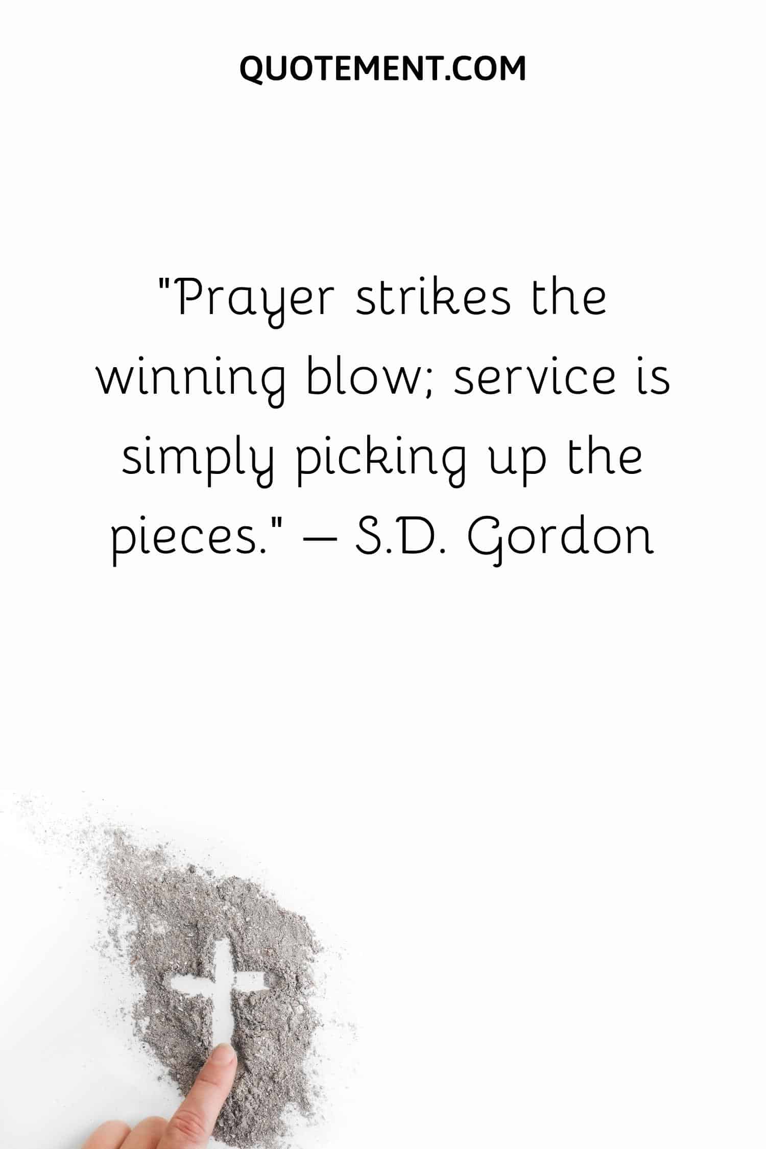 Prayer strikes the winning blow; service is simply picking up the pieces