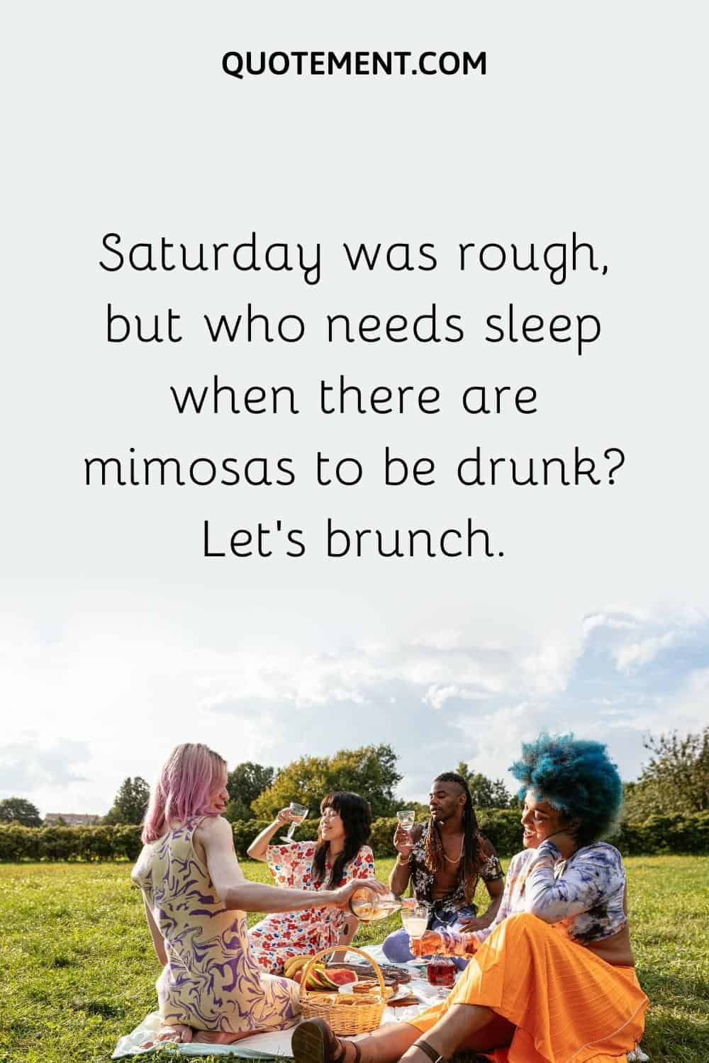 Saturday was rough, but who needs sleep when there are mimosas to be drunk Let’s brunch.