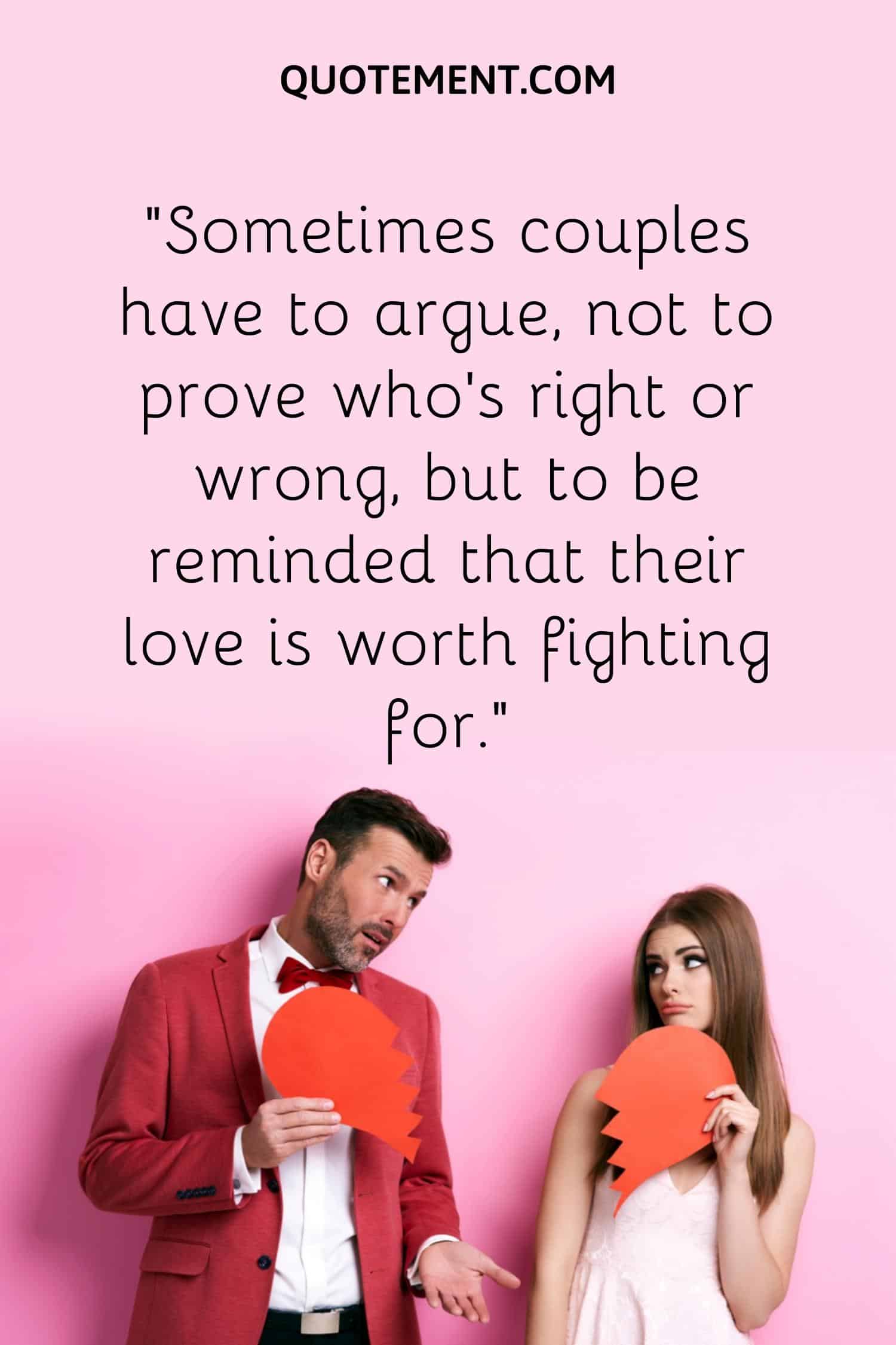 “Sometimes couples have to argue, not to prove who’s right or wrong, but to be reminded that their love is worth fighting for.”