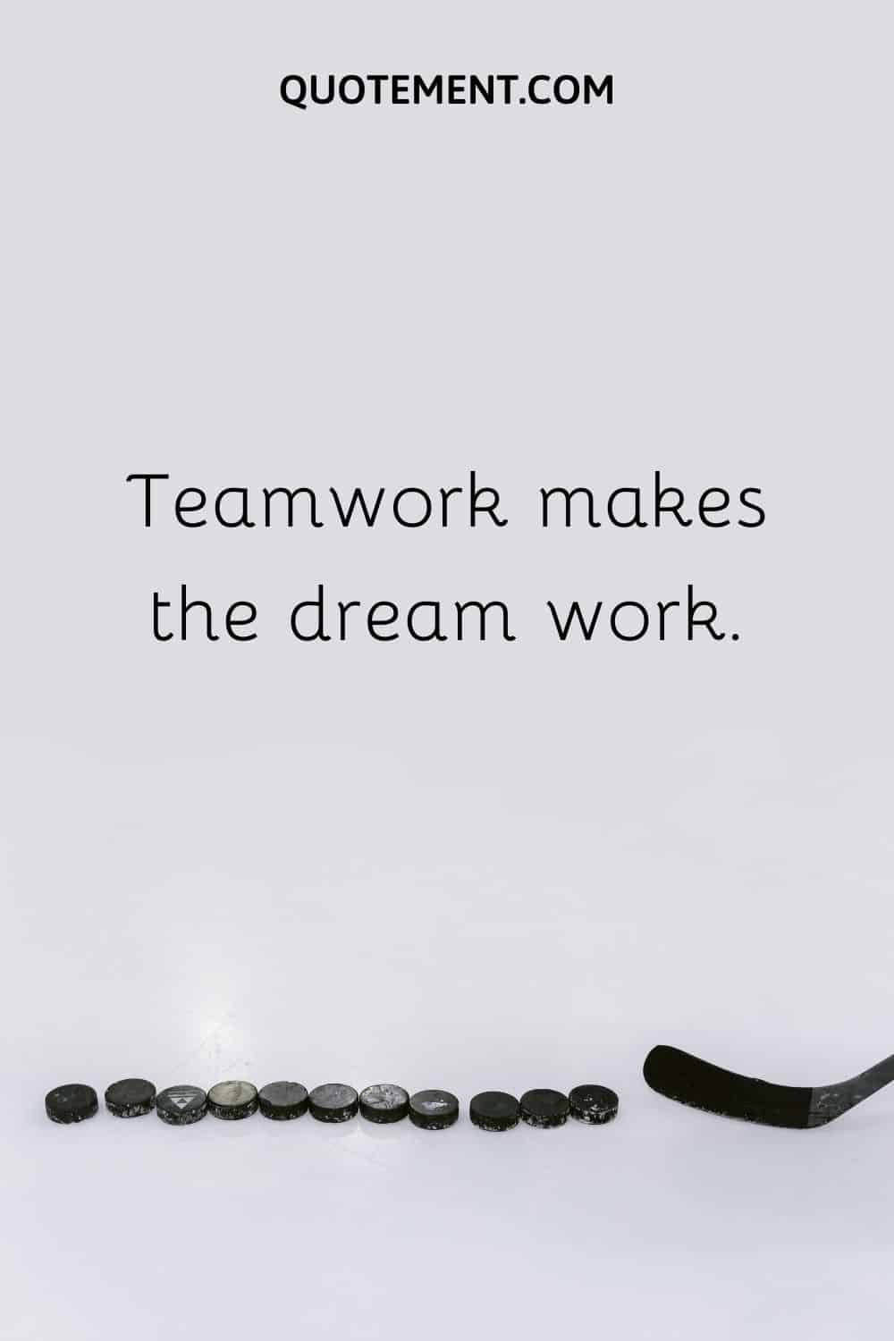 Teamwork makes the dream work.