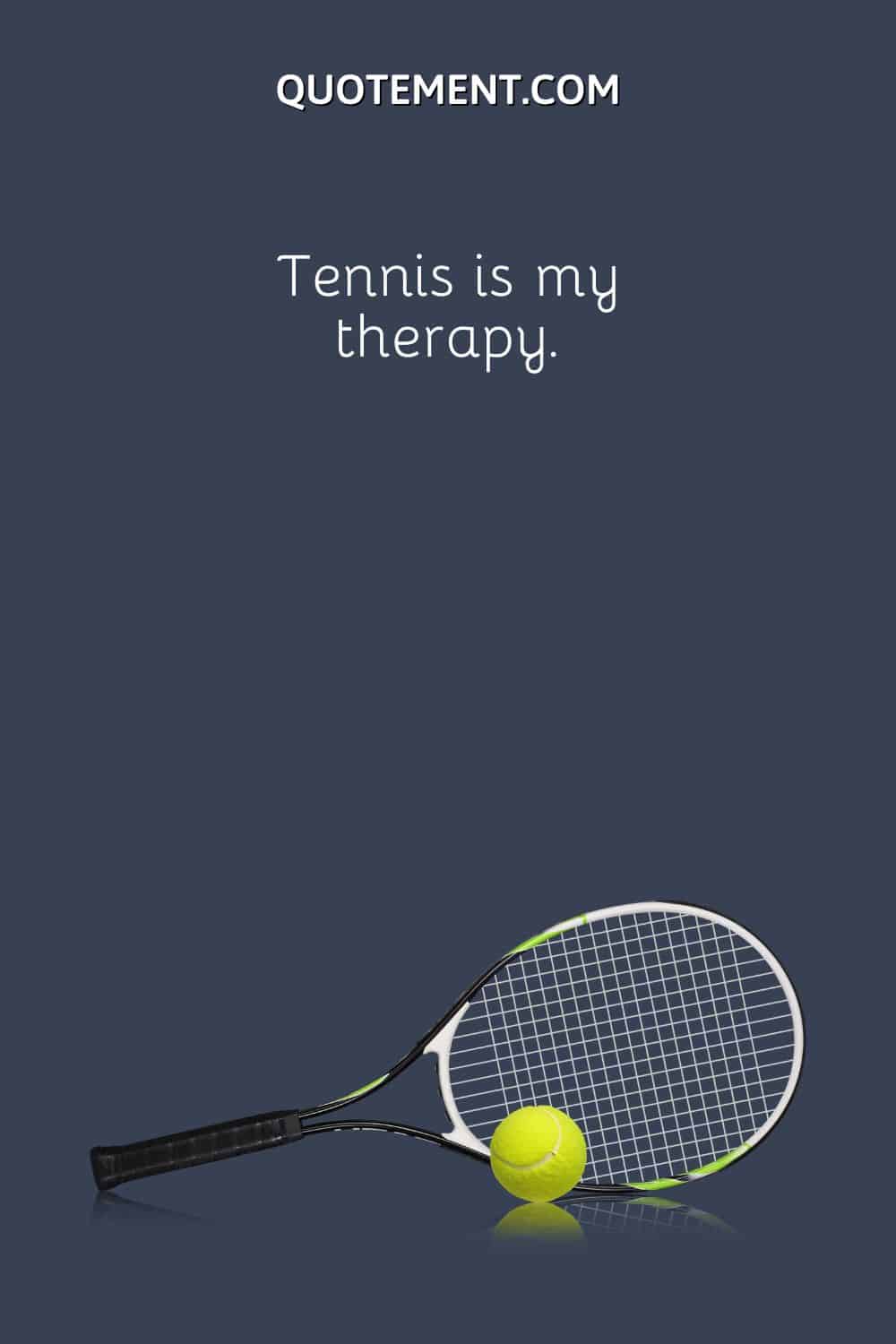Tennis is my therapy.