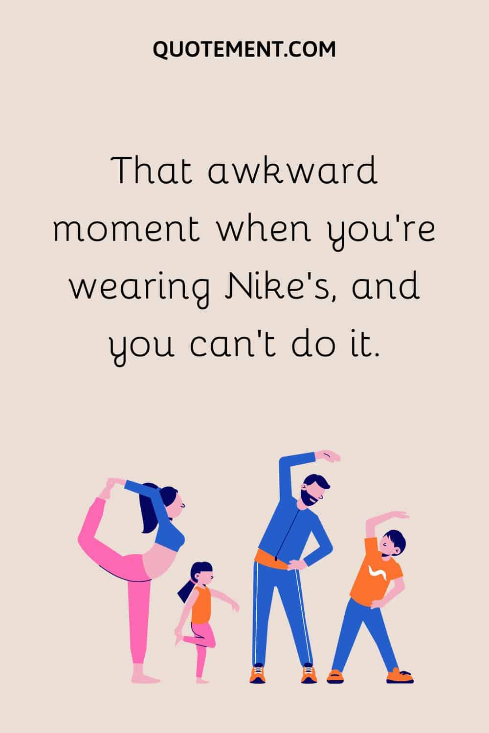 That awkward moment when you’re wearing Nike’s, and you can’t do it