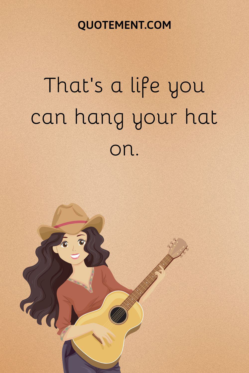 That’s a life you can hang your hat on