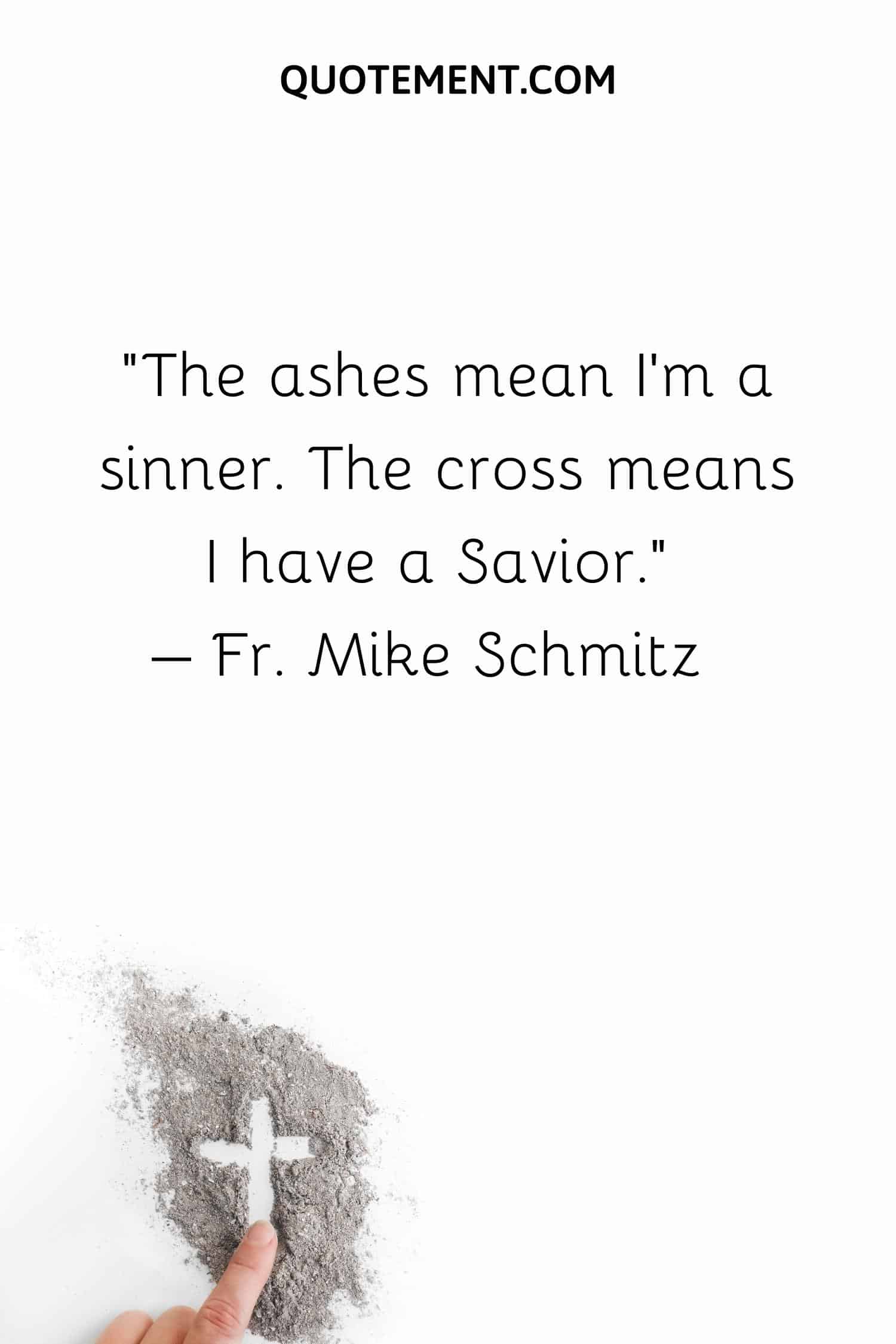 The ashes mean I’m a sinner. The cross means I have a Savior