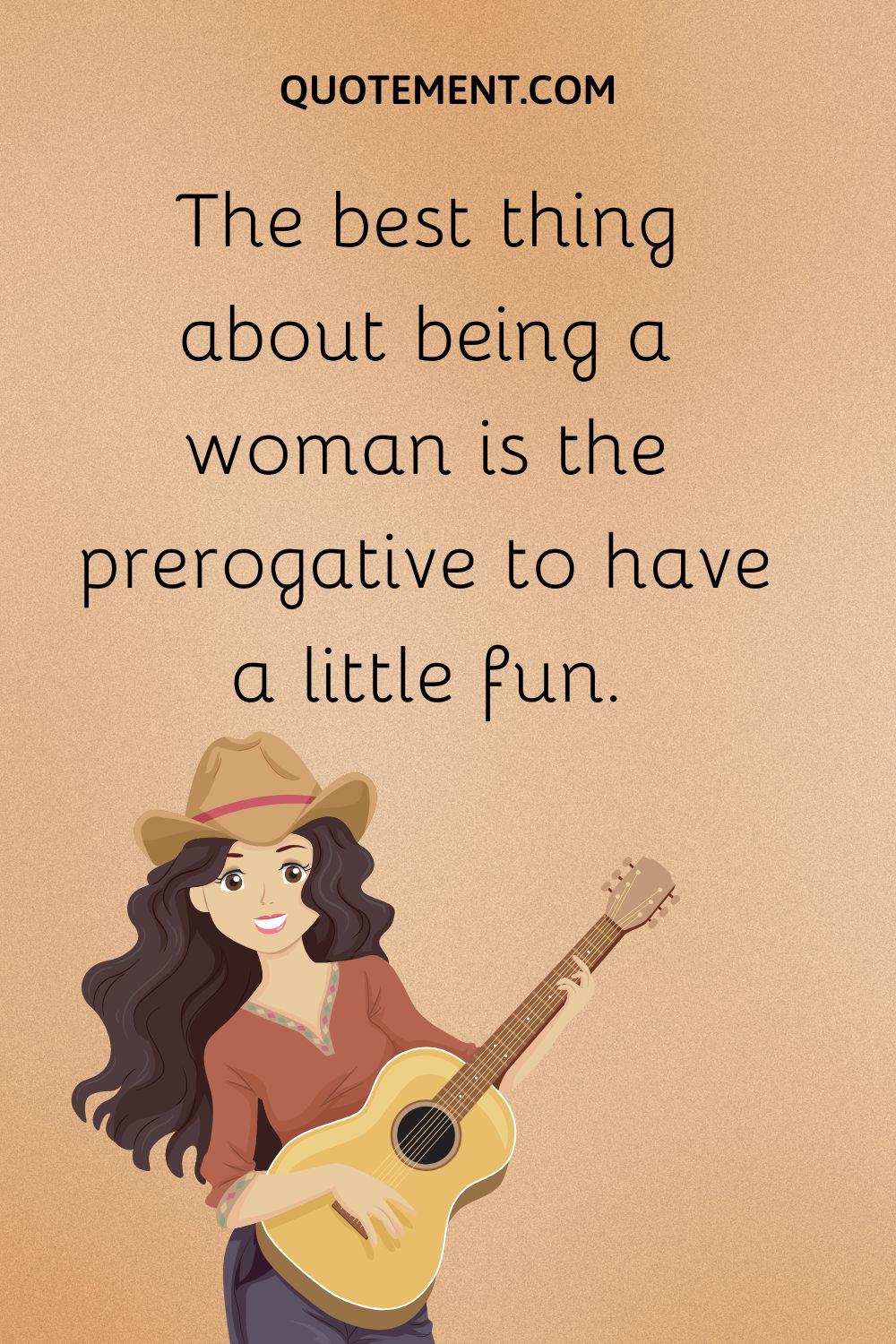 The best thing about being a woman is the prerogative to have a little fun