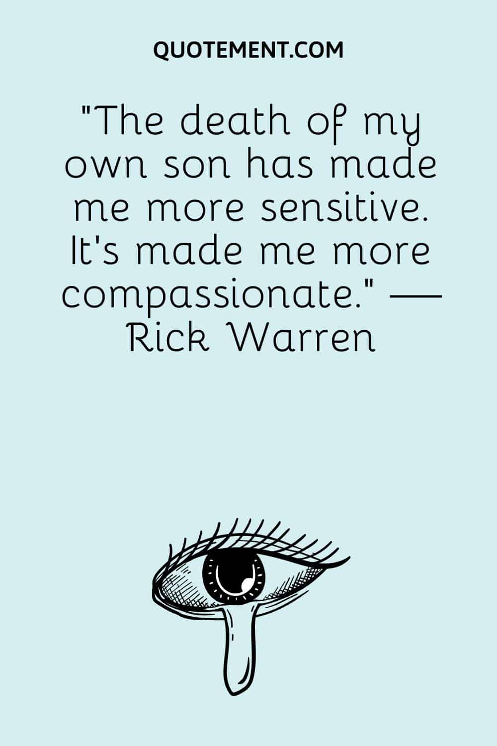 “The death of my own son has made me more sensitive. It’s made me more compassionate.” — Rick Warren