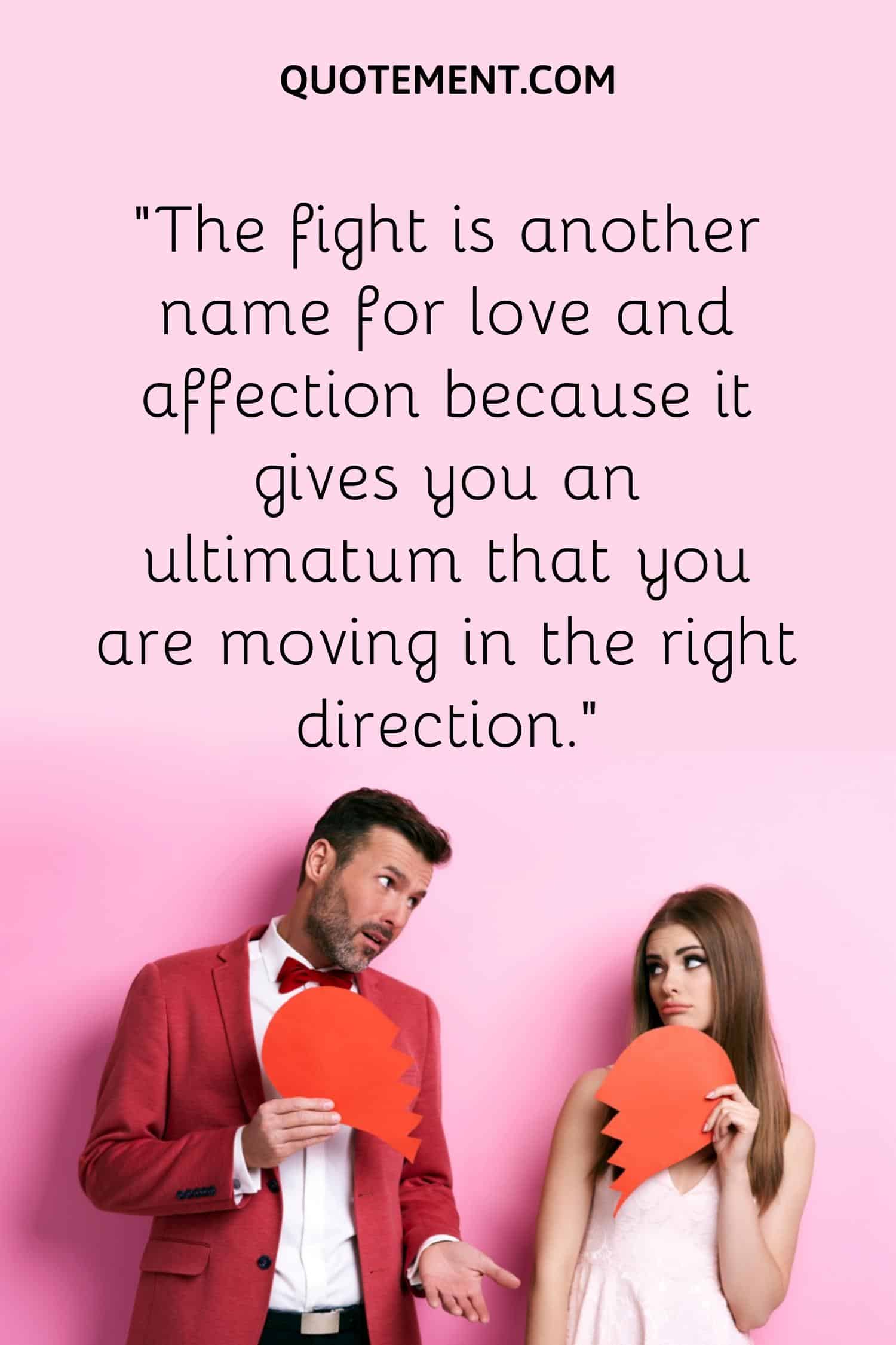 “The fight is another name for love and affection because it gives you an ultimatum that you are moving in the right direction.”