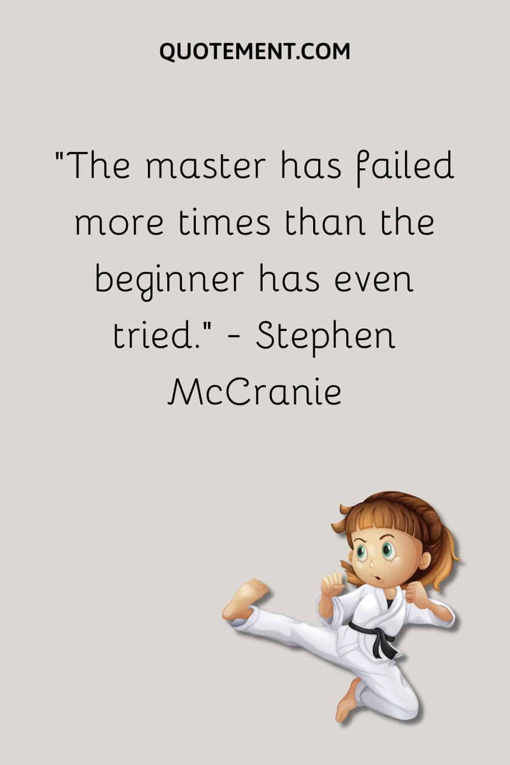 The master has failed more times than the beginner has even tried