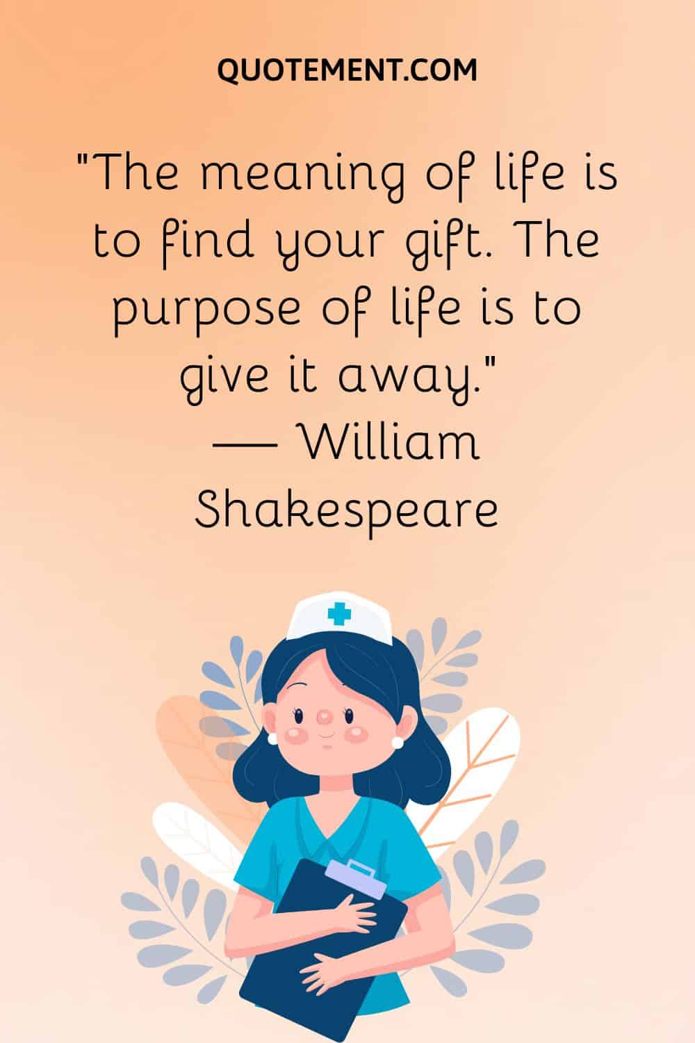 “The meaning of life is to find your gift. The purpose of life is to give it away.” — William Shakespeare