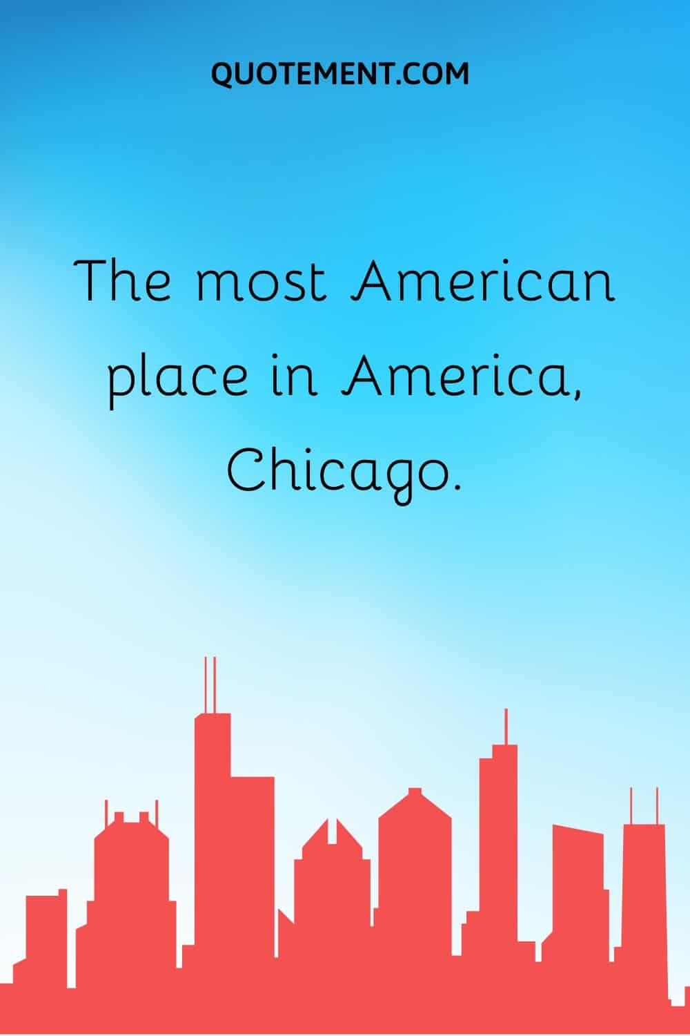 The most American place in America, Chicago.
