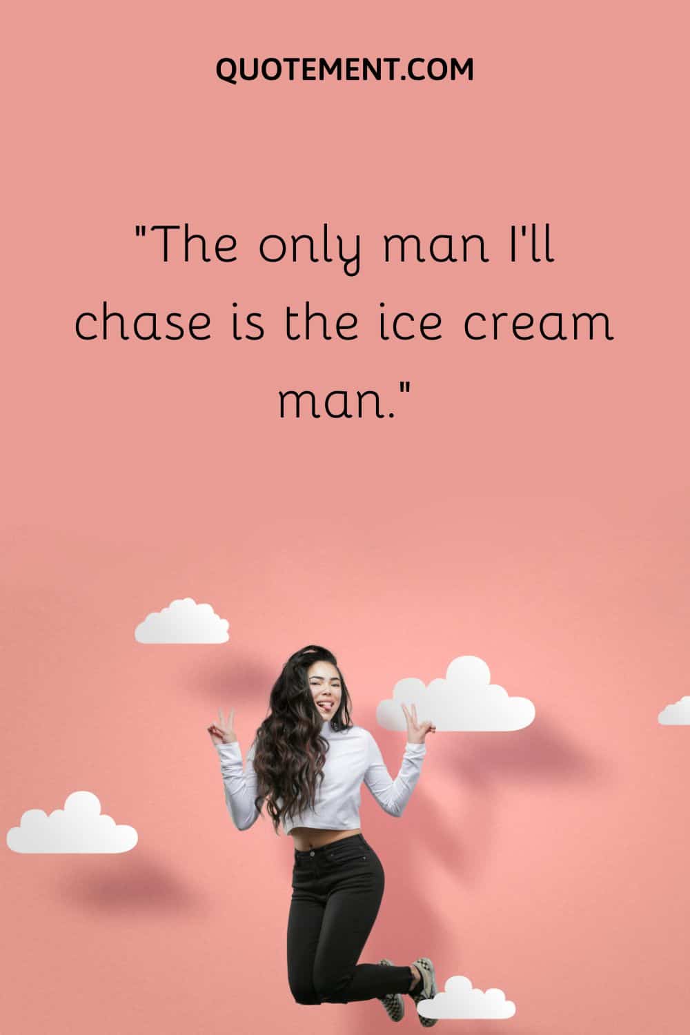 The only man I’ll chase is the ice cream man