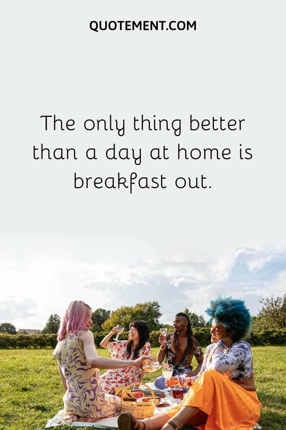 The only thing better than a day at home is breakfast out.