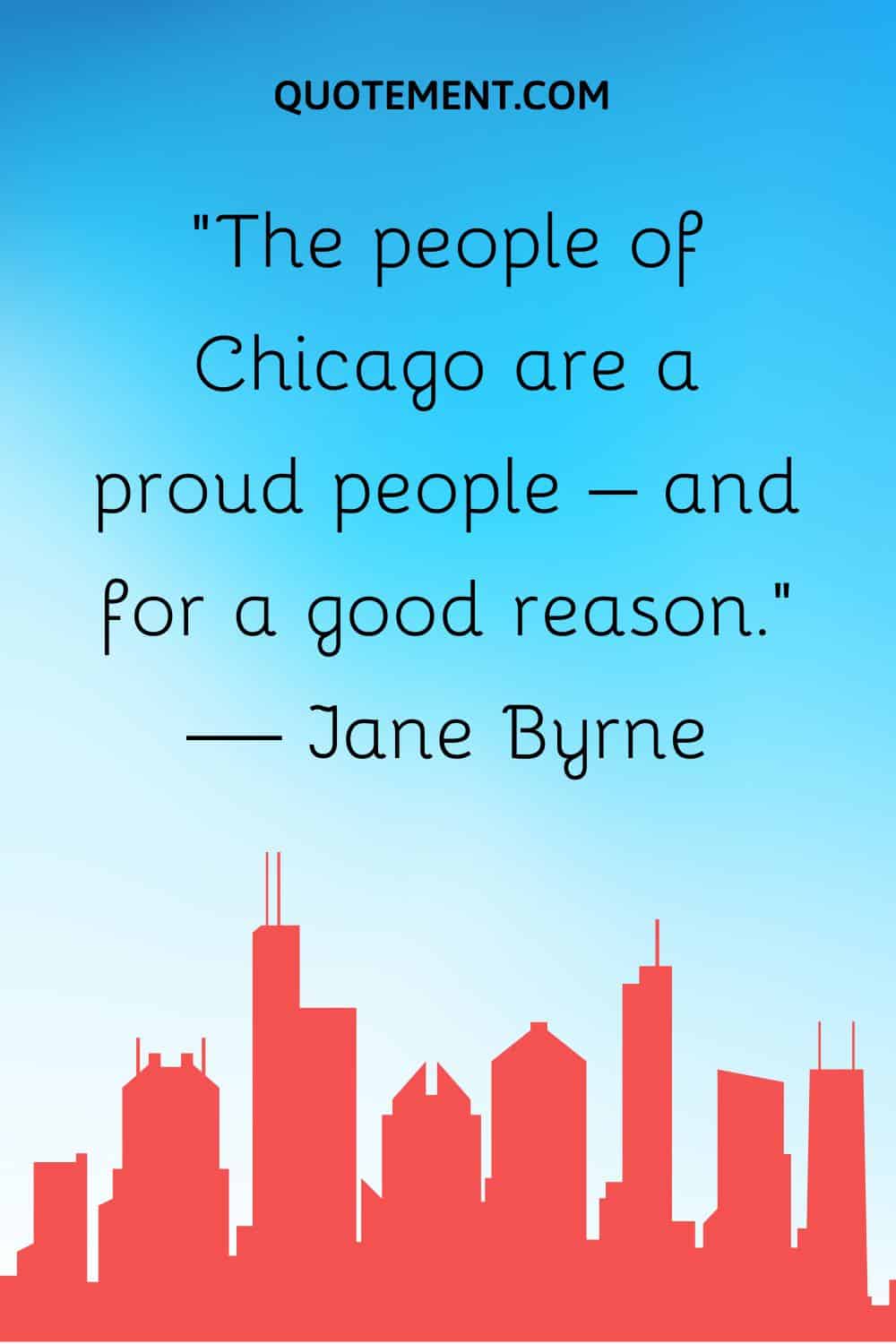 “The people of Chicago are a proud people – and for a good reason.” — Jane Byrne