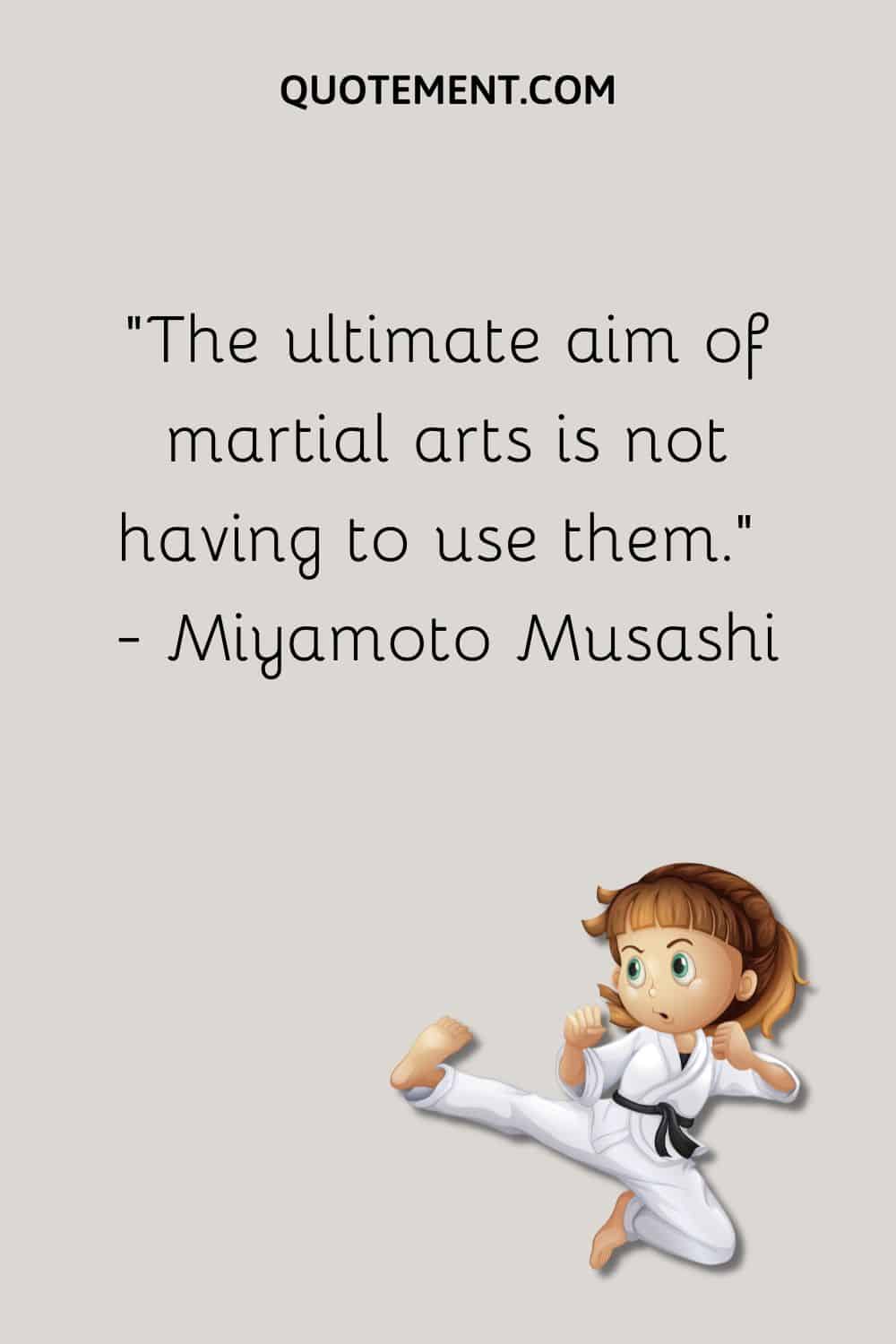 The ultimate aim of martial arts is not having to use them