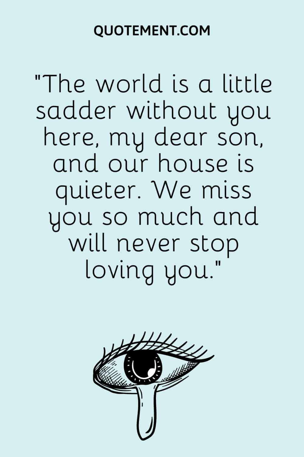“The world is a little sadder without you here, my dear son, and our house is quieter. We miss you so much and will never stop loving you.”