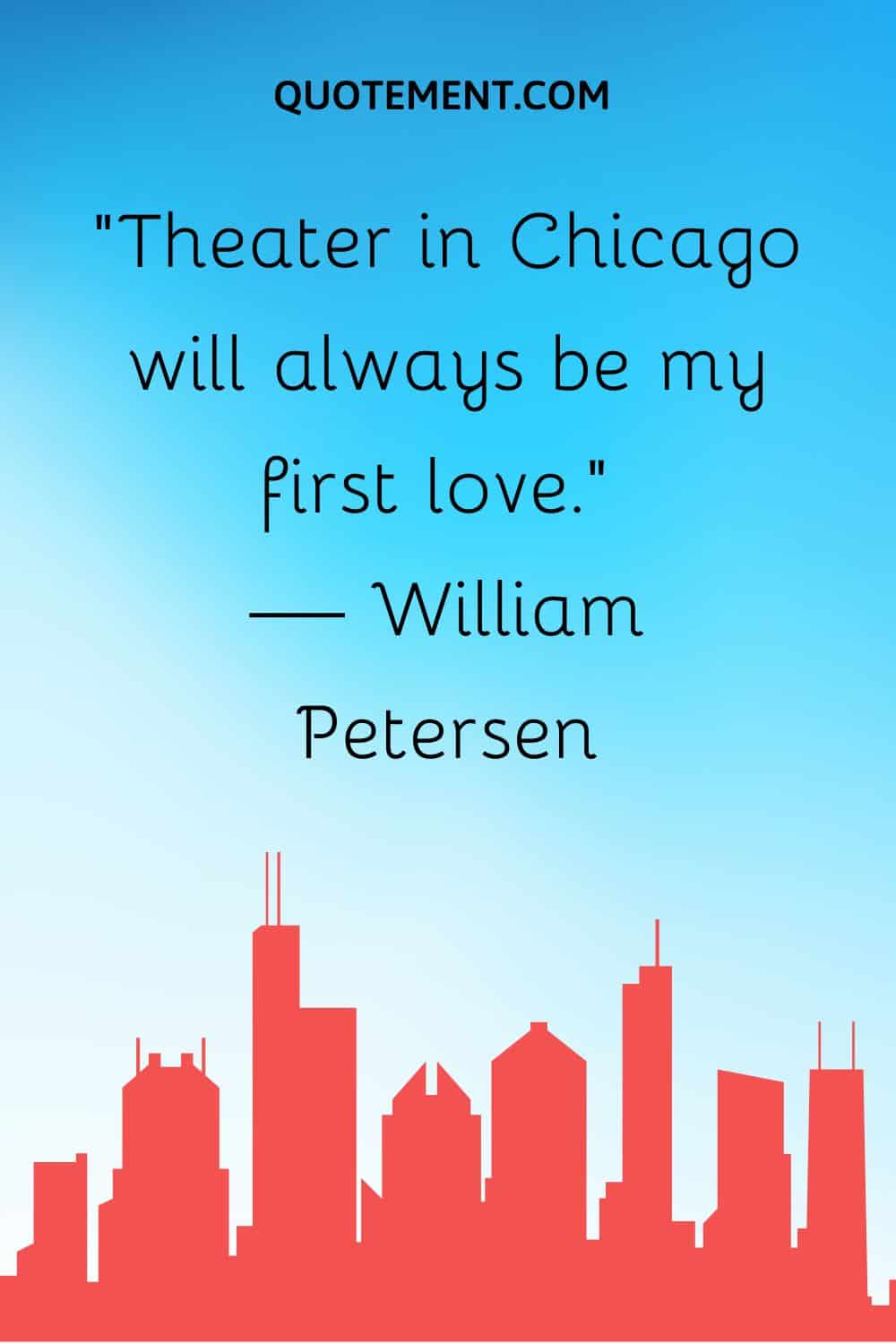 “Theater in Chicago will always be my first love.” — William Petersen