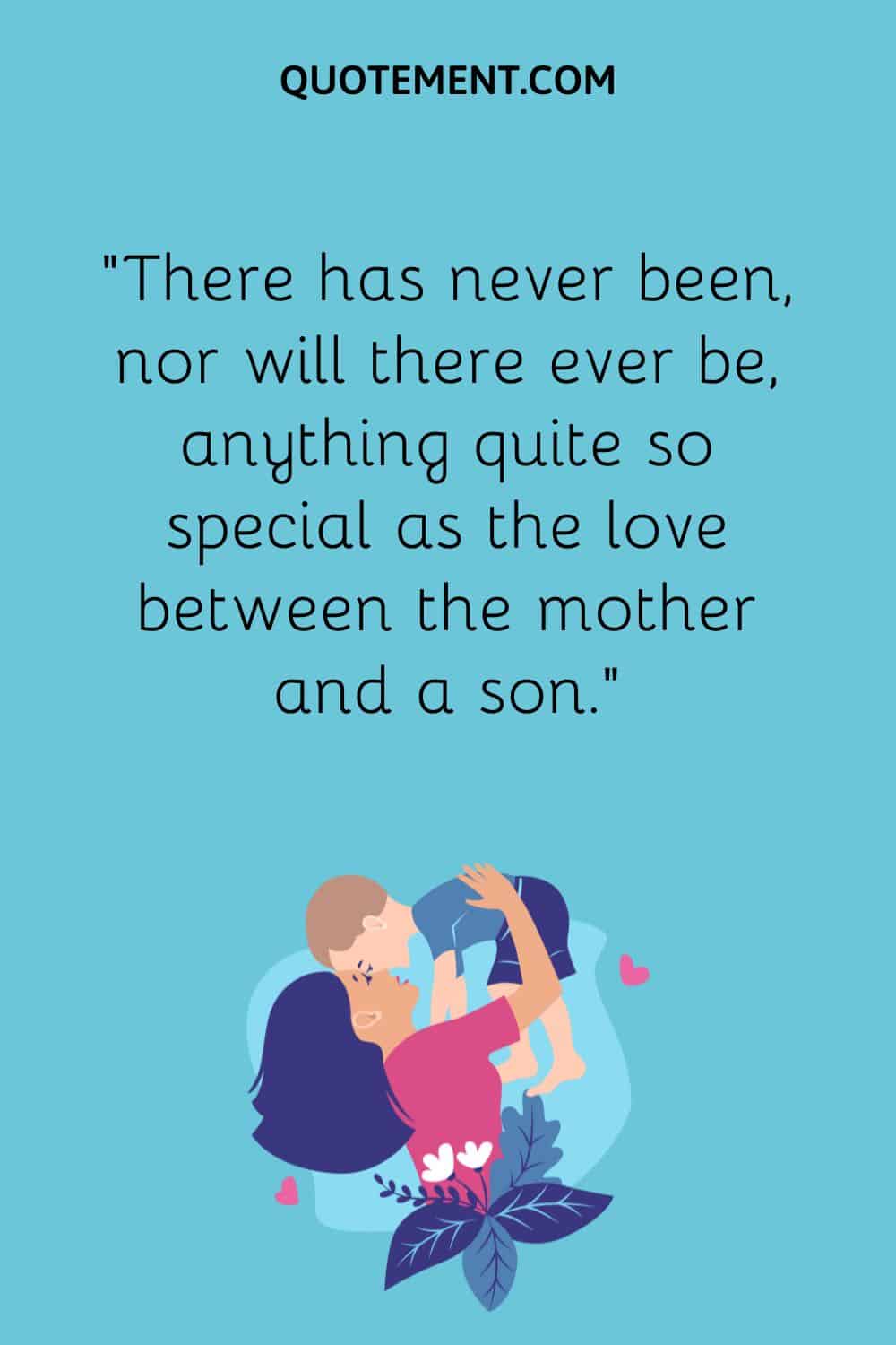 “There has never been, nor will there ever be, anything quite so special as the love between the mother and a son.”