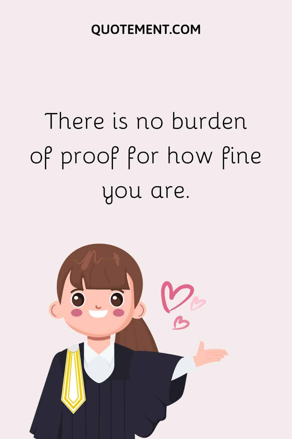 There is no burden of proof for how fine you are