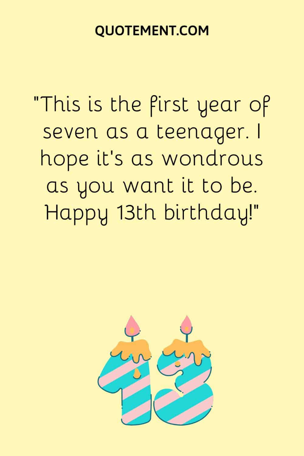 This is the first year of seven as a teenager. I hope it’s as wondrous as you want it to be