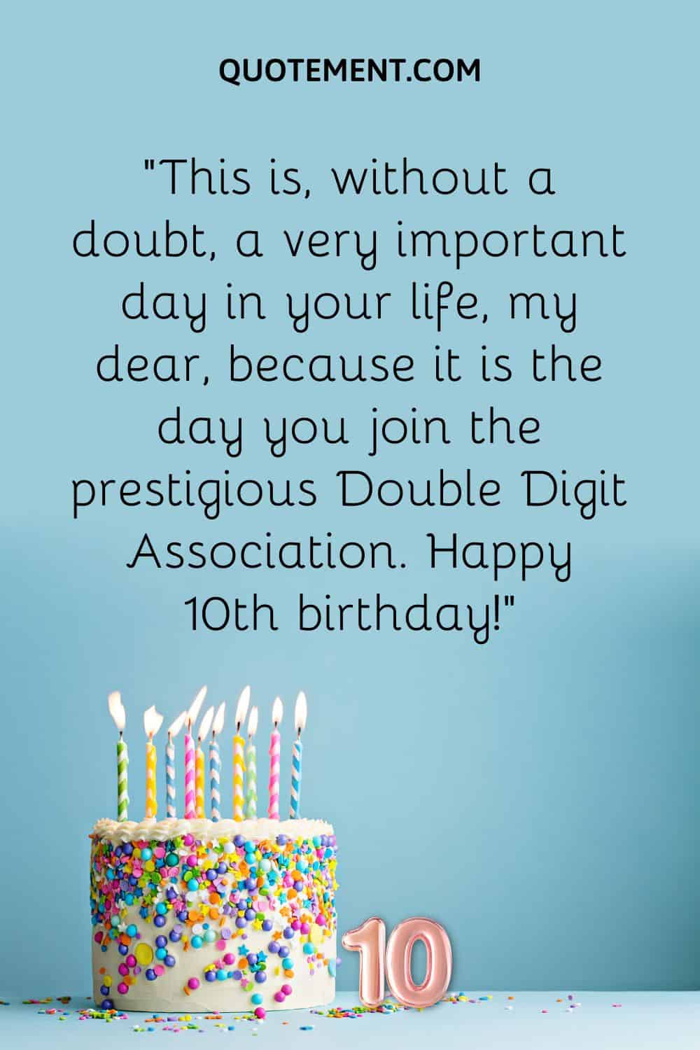 “This is, without a doubt, a very important day in your life, my dear, because it is the day you join the prestigious Double Digit Association. Happy 10th birthday!”