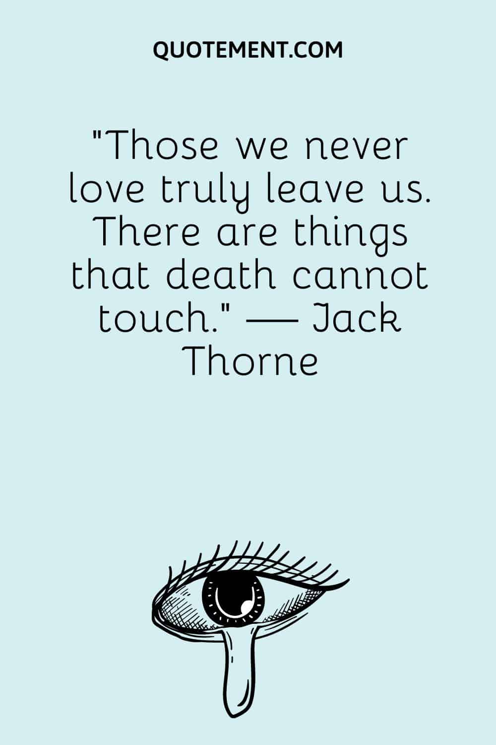 “Those we never love truly leave us. There are things that death cannot touch.” — Jack Thorne