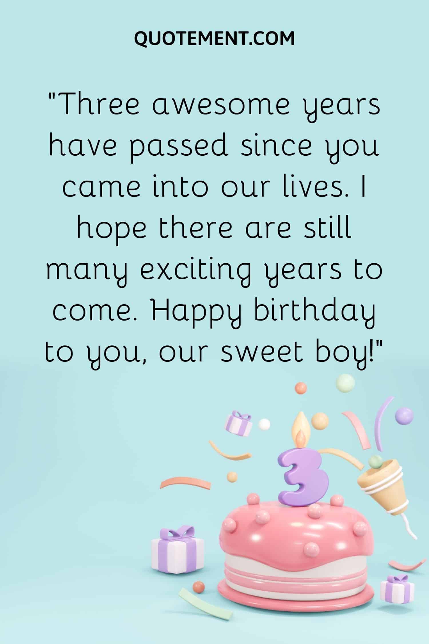 “Three awesome years have passed since you came into our lives. I hope there are still many exciting years to come. Happy birthday to you, our sweet boy!”