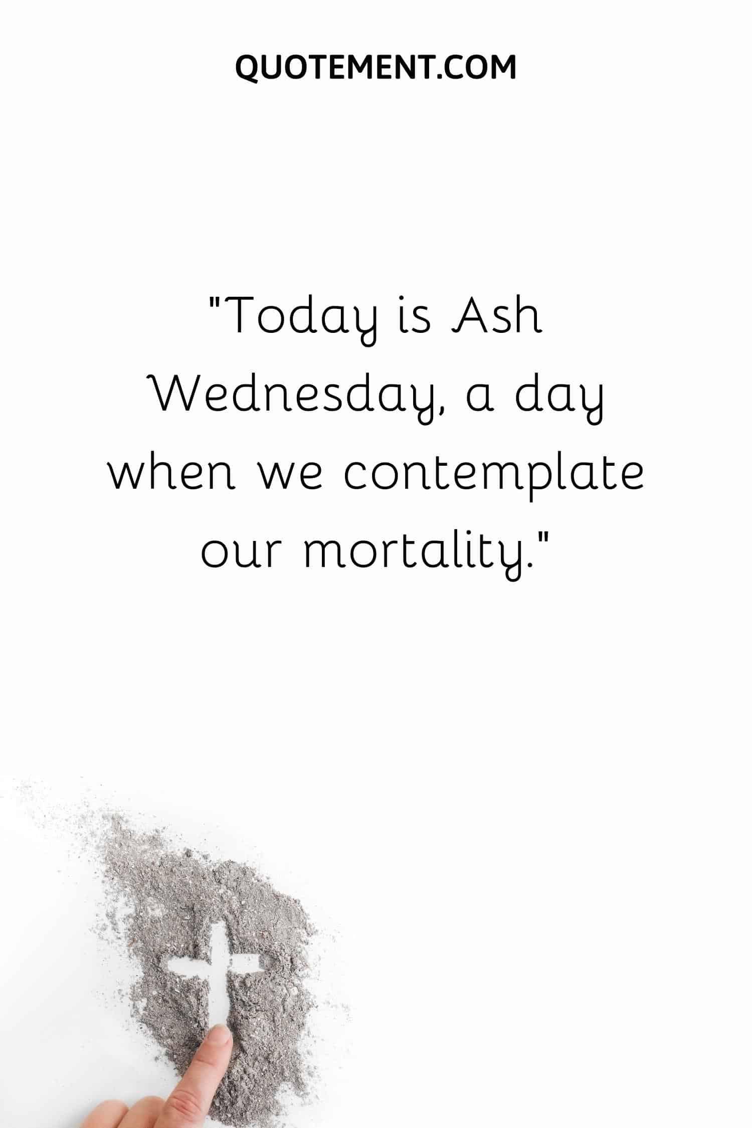 Today is Ash Wednesday, a day when we contemplate our mortality