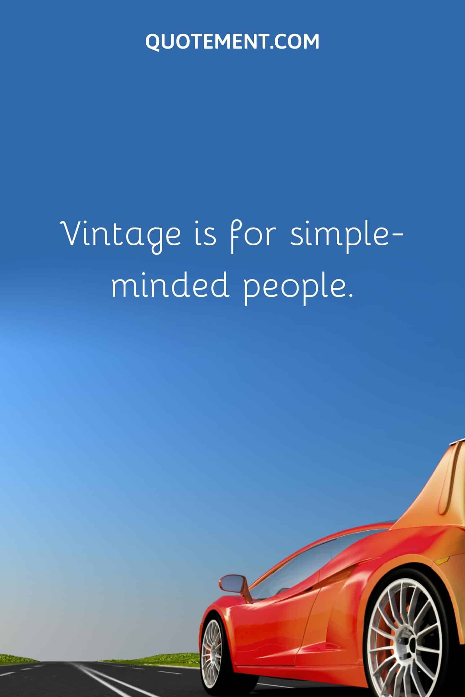 . Vintage is for simple-minded people
