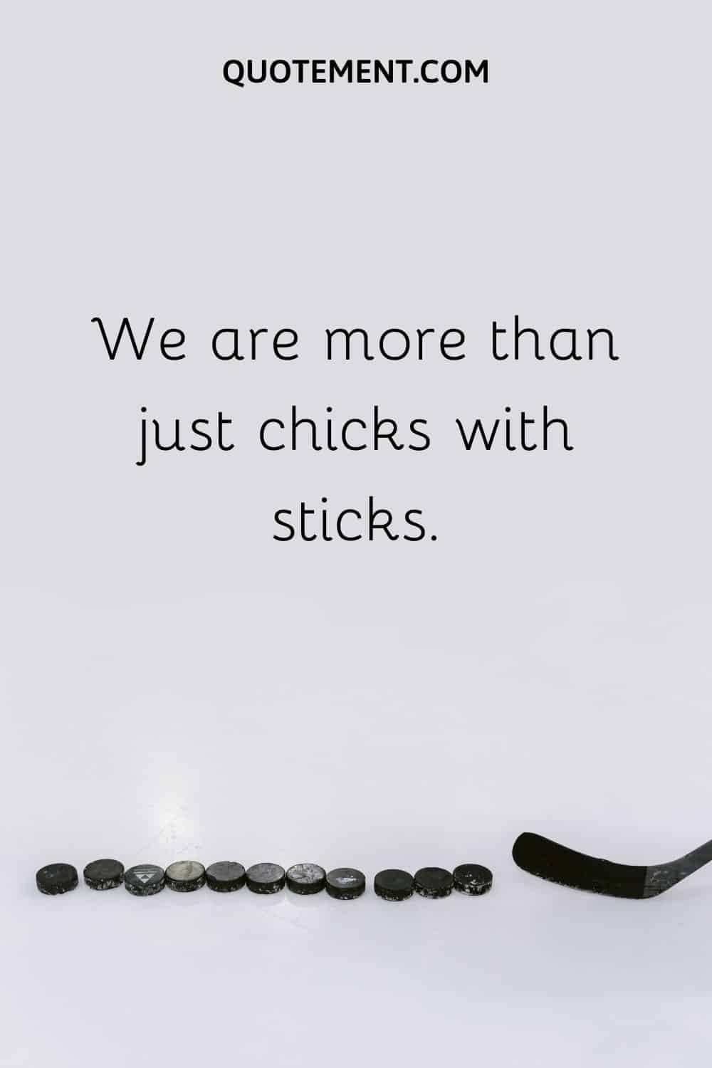 We are more than just chicks with sticks.