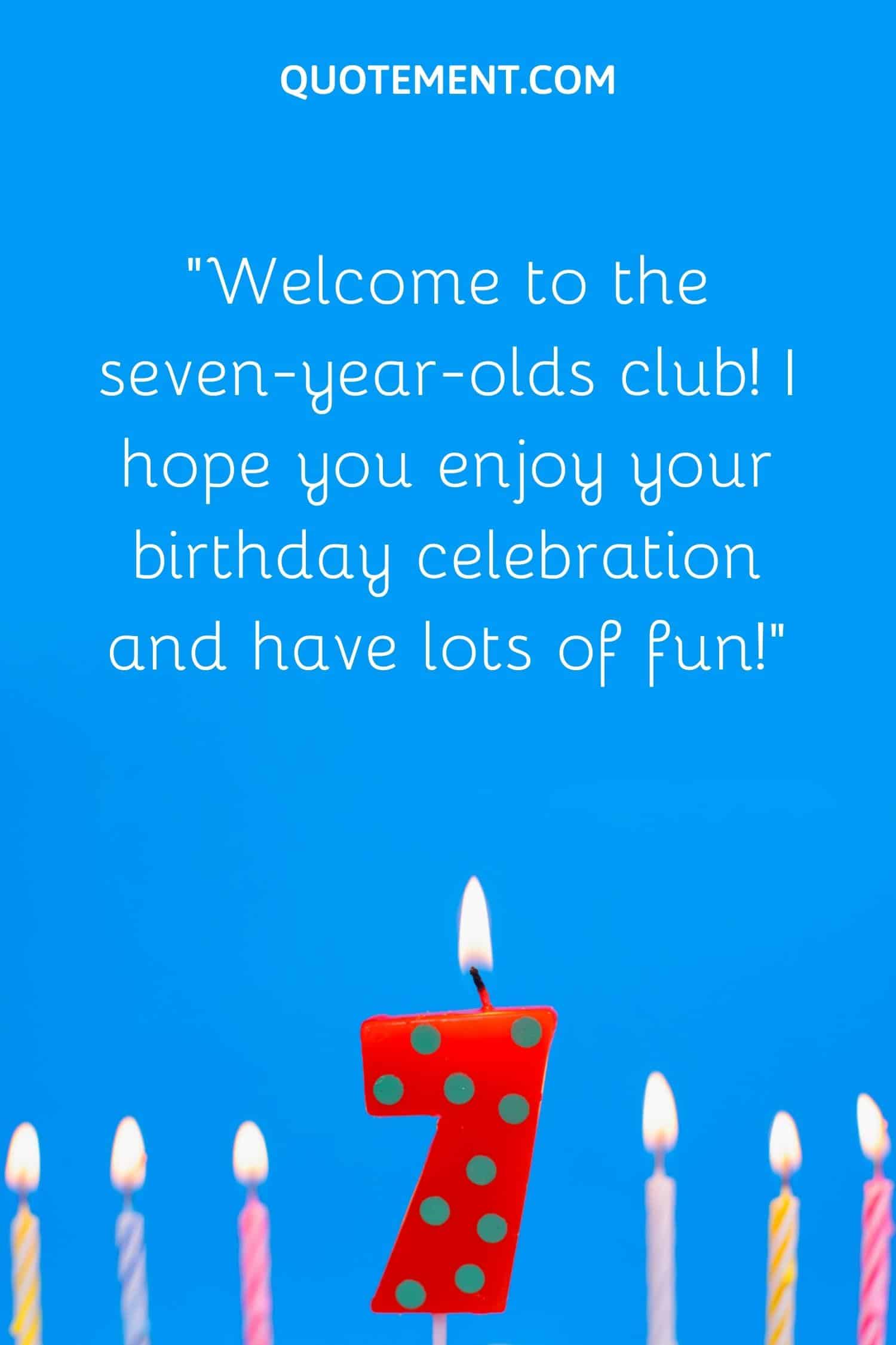 “Welcome to the seven-year-olds club! I hope you enjoy your birthday celebration and have lots of fun!”