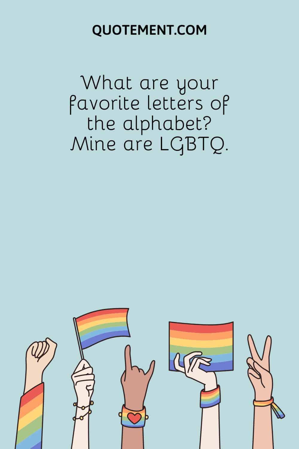 What are your favorite letters of the alphabet Mine are LGBTQ.