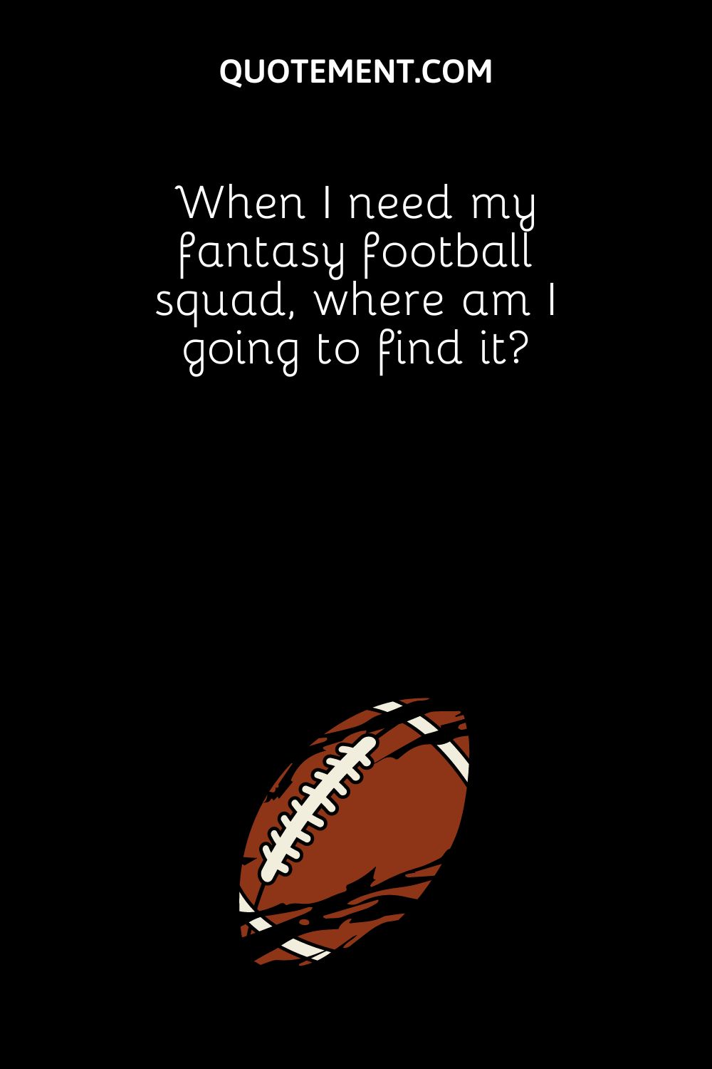 When I need my fantasy football squad, where am I going to find it