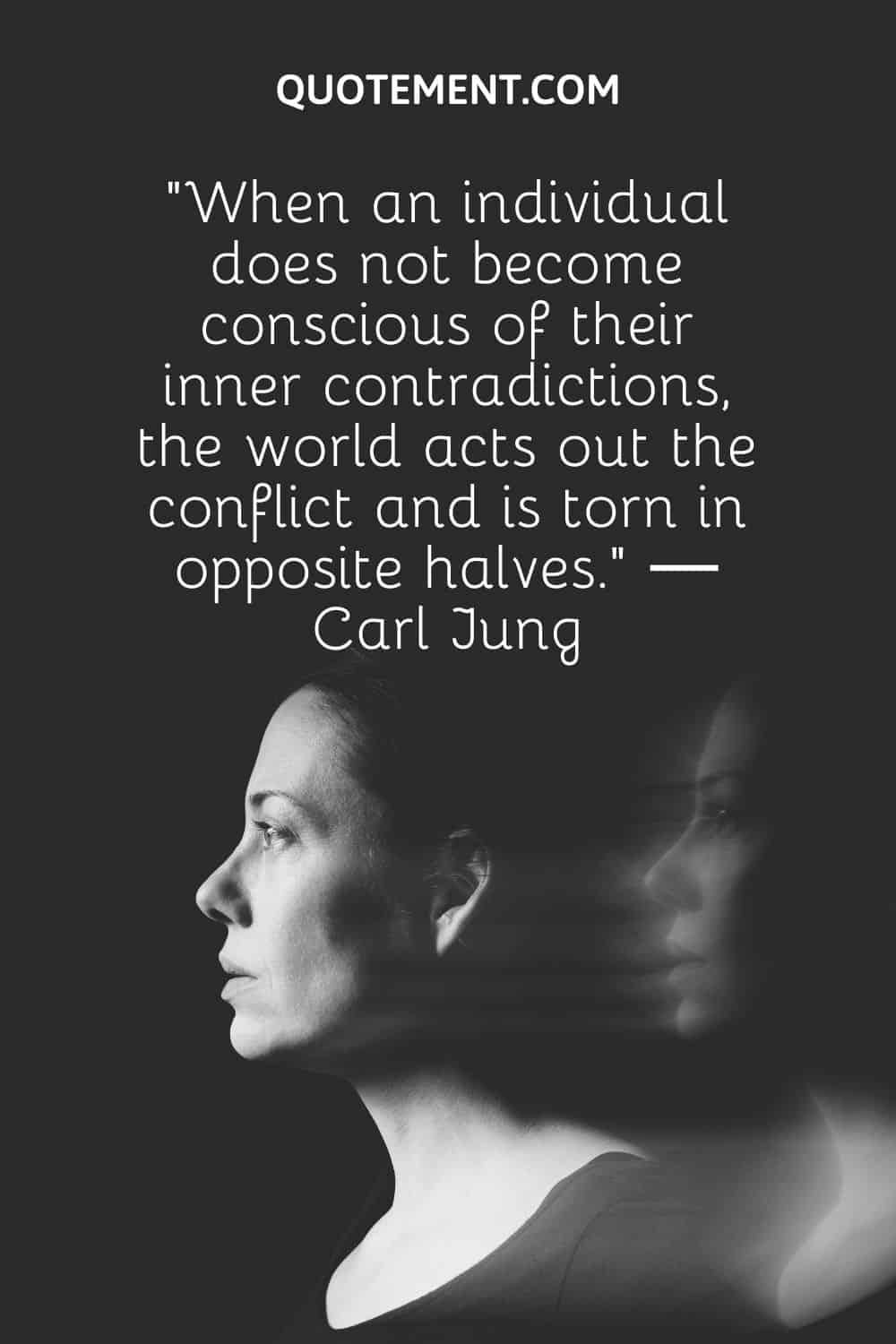 . “When an individual does not become conscious of their inner contradictions, the world acts out the conflict and is torn in opposite halves.” ― Carl Jung