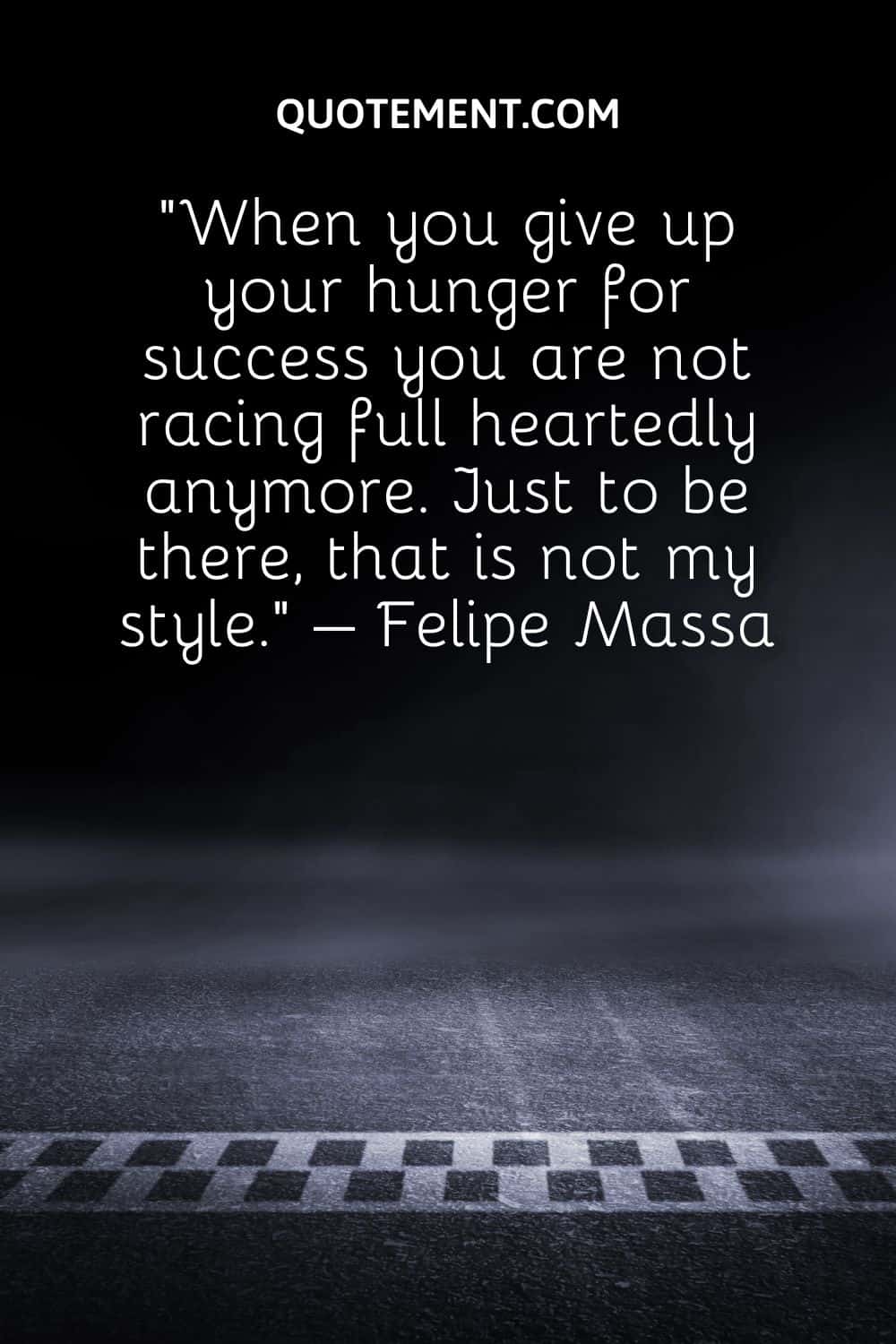 When you give up your hunger for success you are not racing full heartedly anymore