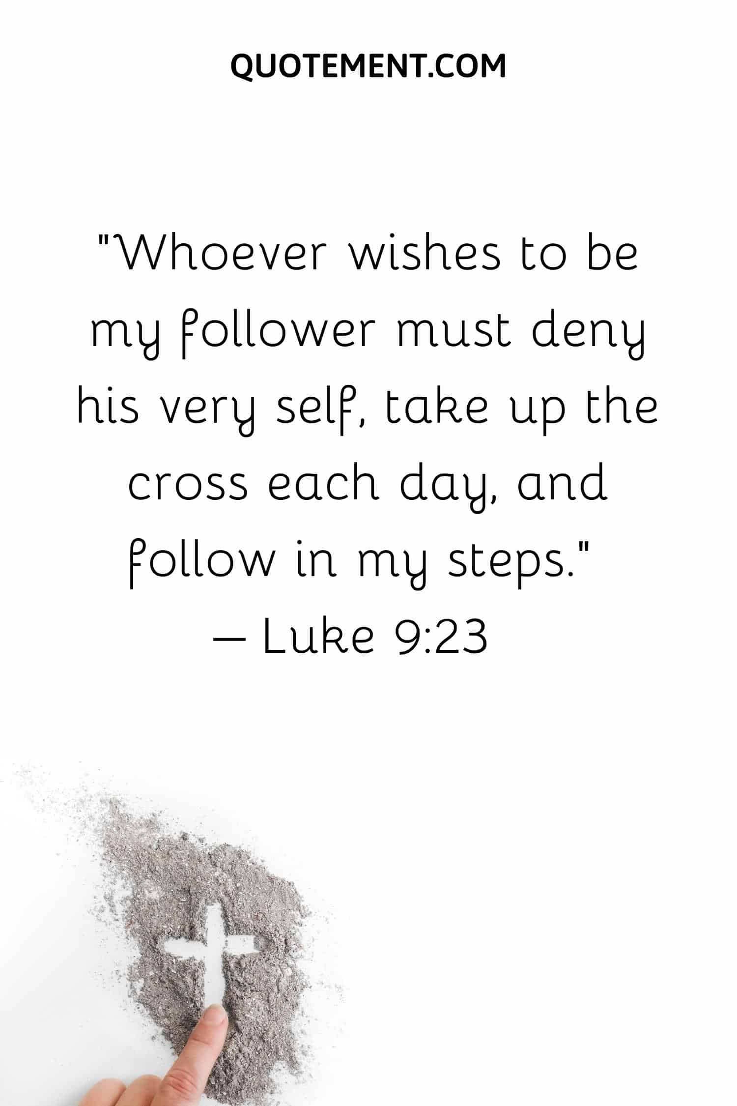 Whoever wishes to be my follower must deny his very self, take up the cross each day, and follow in my steps