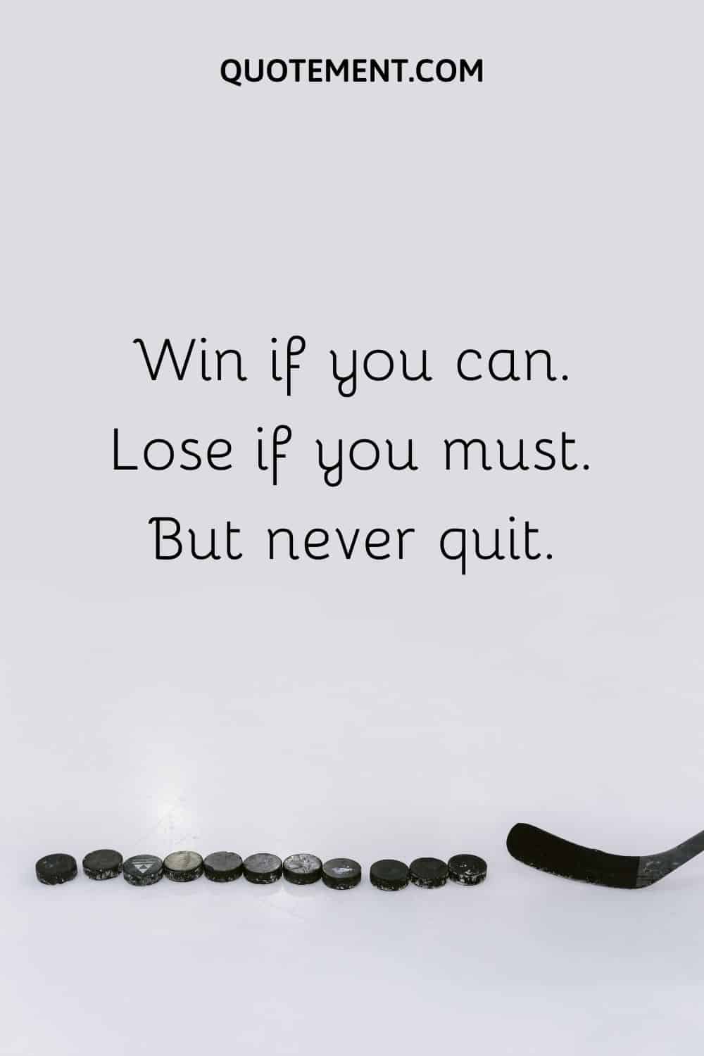 Win if you can. Lose if you must. But never quit.