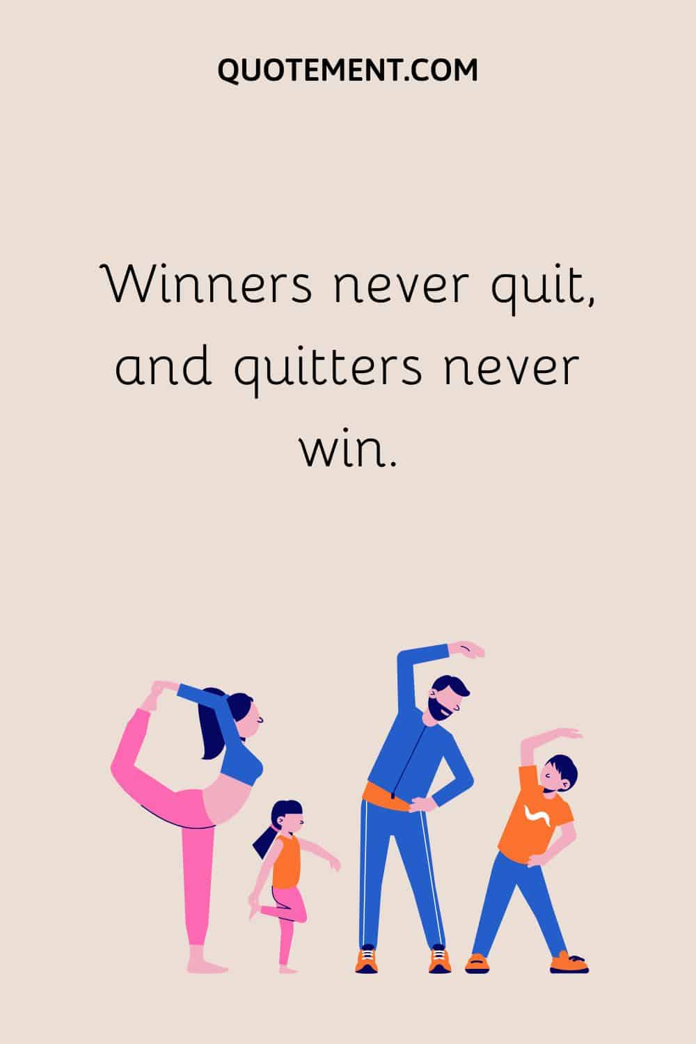 Winners never quit, and quitters never win