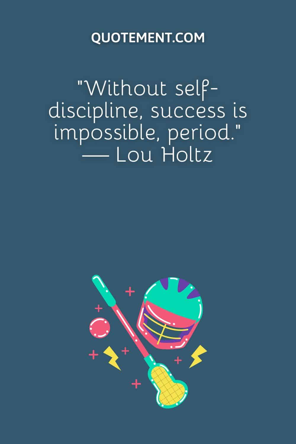 “Without self-discipline, success is impossible, period.” — Lou Holtz