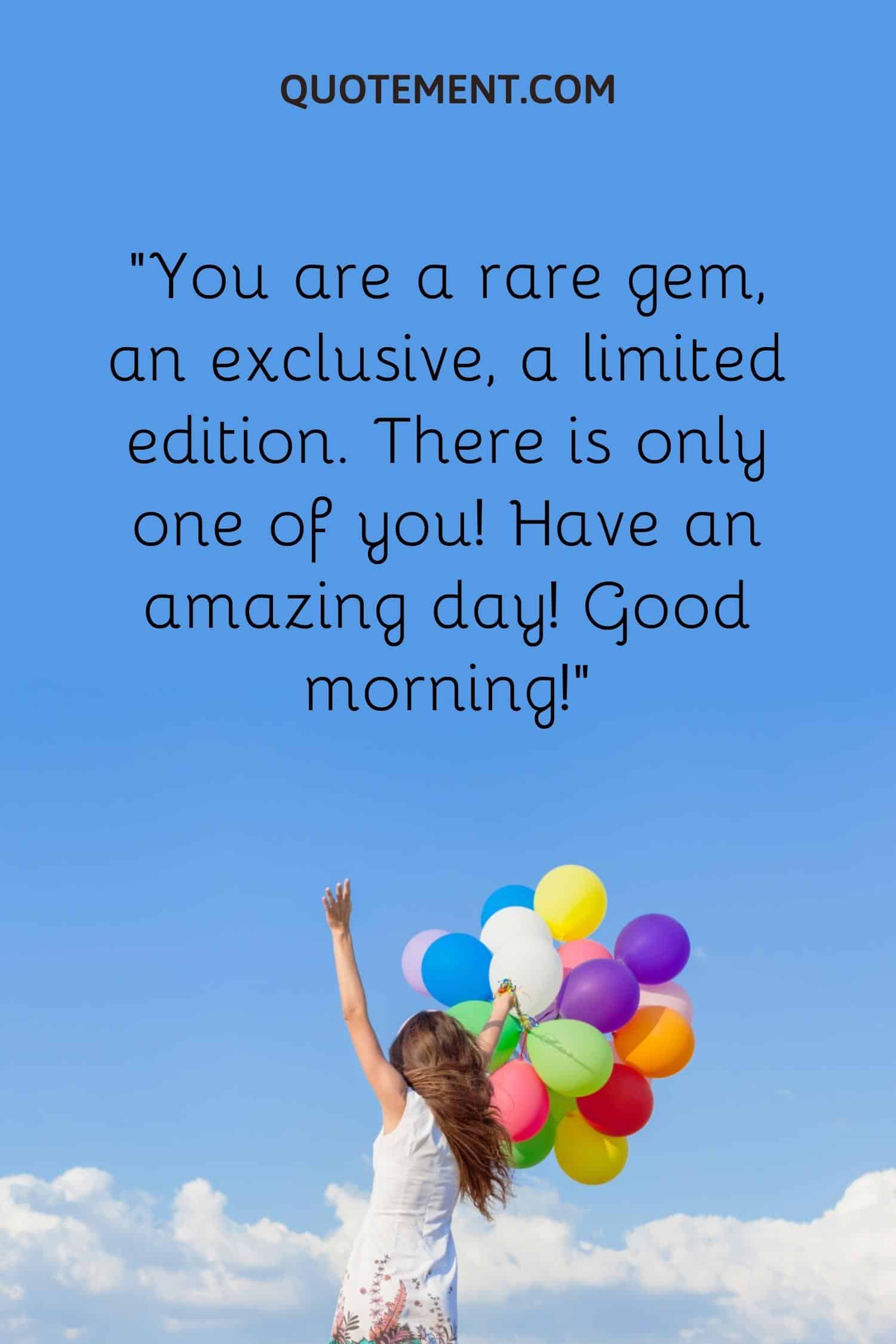 You are a rare gem, an exclusive, a limited edition