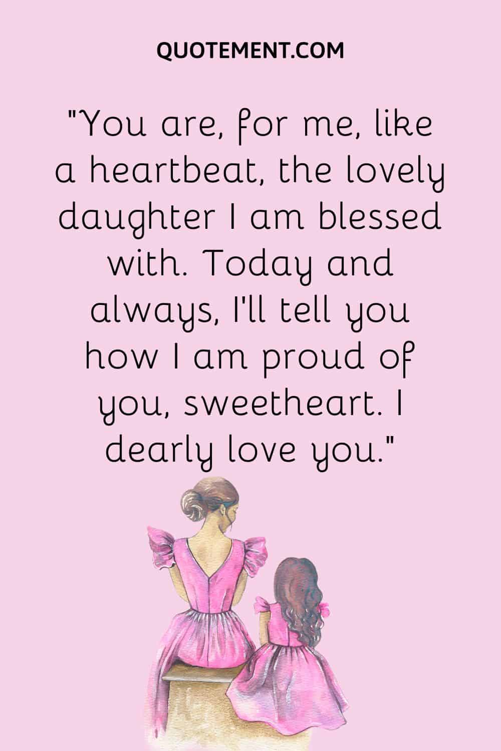 “You are, for me, like a heartbeat, the lovely daughter I am blessed with. Today and always, I’ll tell you how I am proud of you, sweetheart. I dearly love you.”
